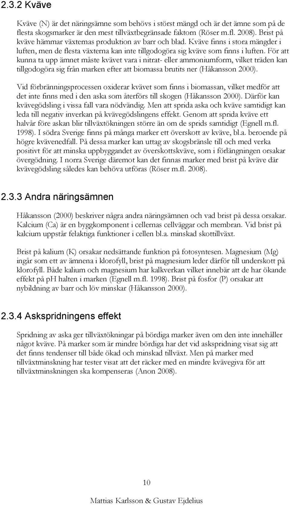 För att kunna ta upp ämnet måste kvävet vara i nitrat- eller ammoniumform, vilket träden kan tillgodogöra sig från marken efter att biomassa brutits ner (Håkansson 2000).