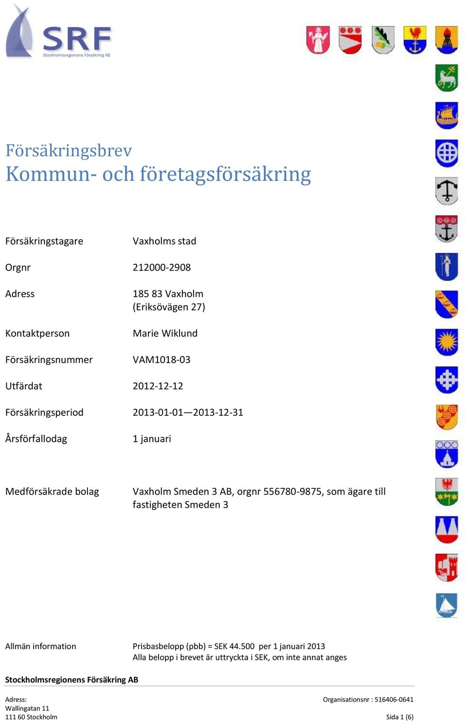 2013-12-31 Årsförfallodag 1 januari Medförsäkrade bolag Vaxholm Smeden 3 AB, orgnr 556780-9875, som ägare till fastigheten Smeden 3