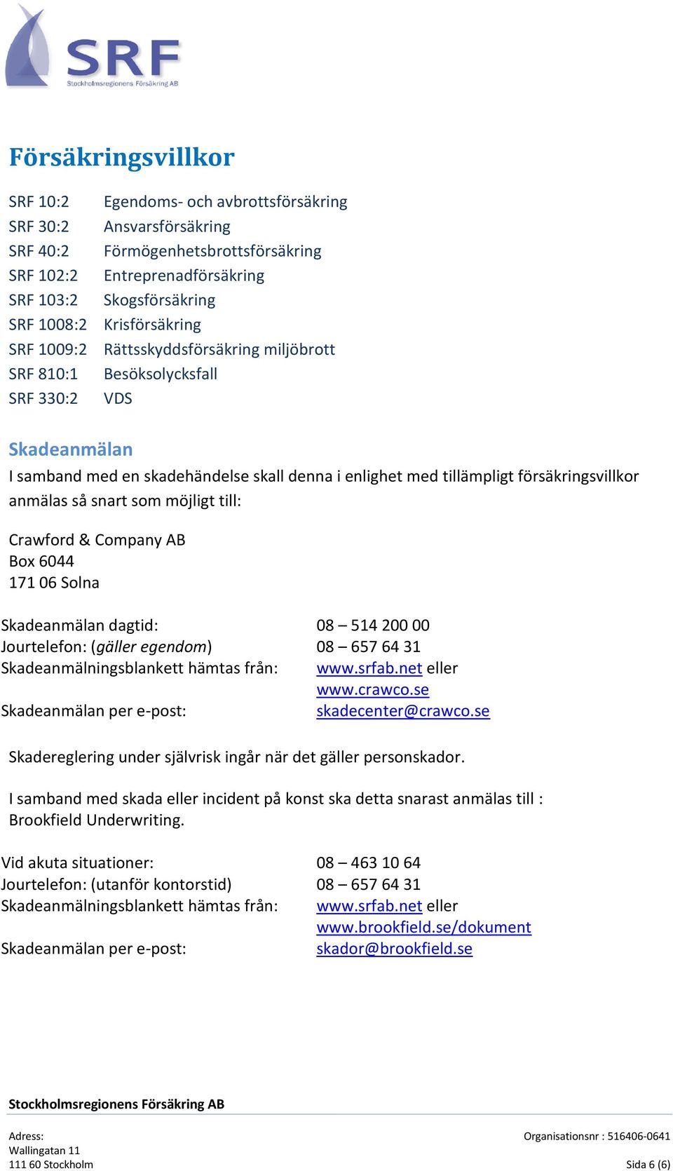 försäkringsvillkor anmälas så snart som möjligt till: Crawford & Company AB Box 6044 171 06 Solna Skadeanmälan dagtid: 08 514 200 00 Jourtelefon: (gäller egendom) 08 657 64 31 Skadeanmälningsblankett