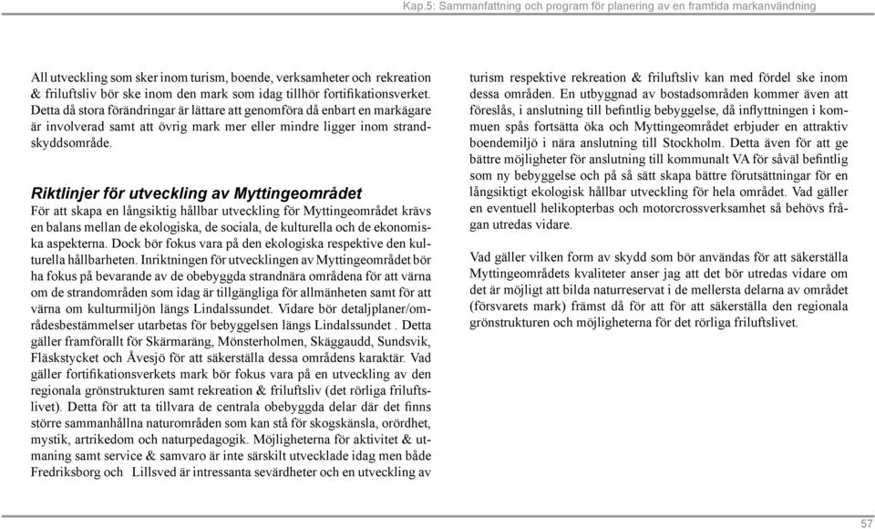 Riktlinjer för utveckling av Myttingeområdet För att skapa en långsiktig hållbar utveckling för Myttingeområdet krävs en balans mellan de ekologiska, de sociala, de kulturella och de ekonomiska