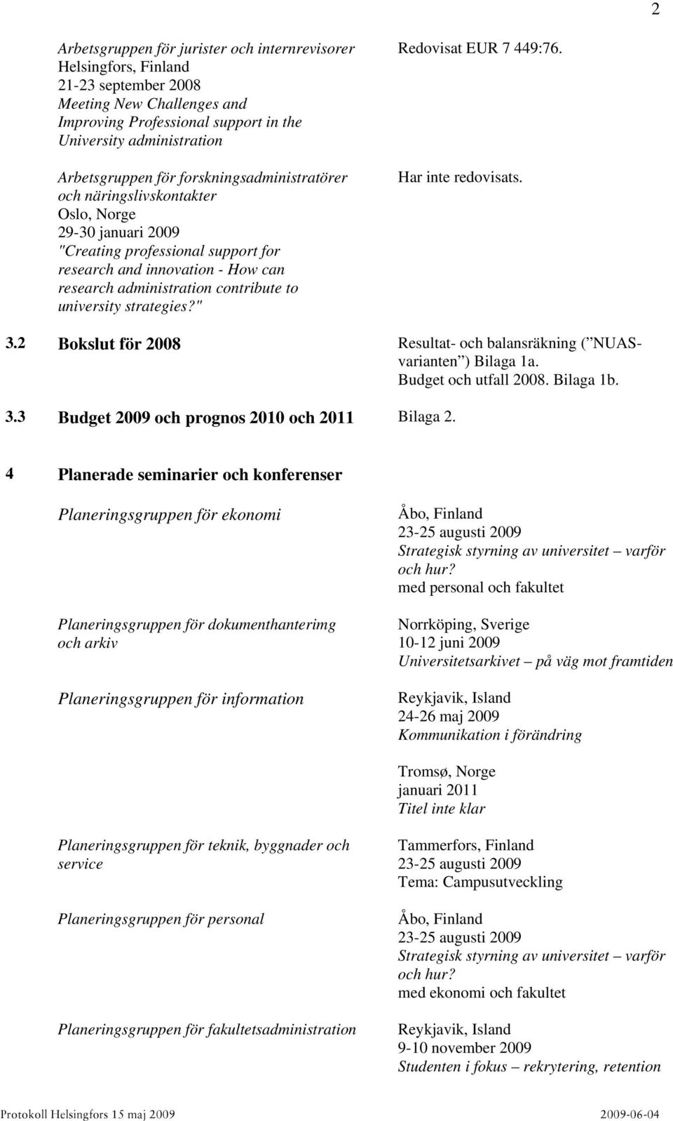 strategies?" Redovisat EUR 7 449:76. Har inte redovisats. 3.2 Bokslut för 2008 Resultat- och balansräkning ( NUASvarianten ) Bilaga 1a. Budget och utfall 2008. Bilaga 1b. 3.3 Budget 2009 och prognos 2010 och 2011 Bilaga 2.