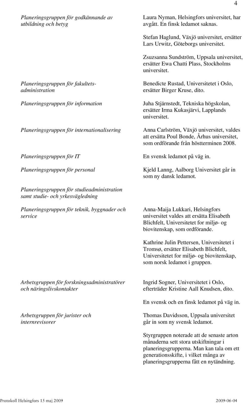 Planeringsgruppen för fakultetsadministration Planeringsgruppen för information Planeringsgruppen för IT Planeringsgruppen för personal Benedicte Rustad, Universitetet i Oslo, ersätter Birger Kruse,