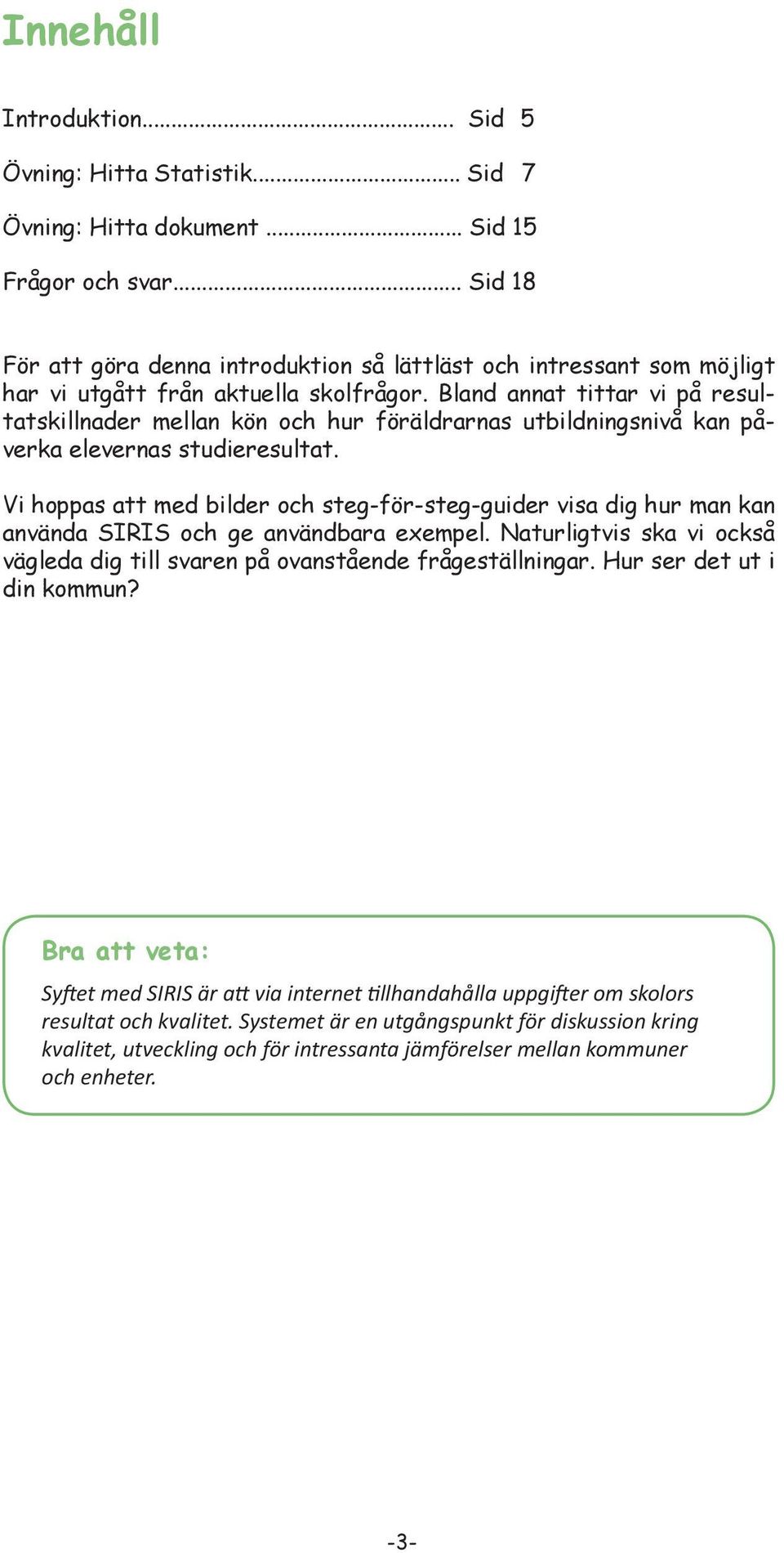 Bland annat tittar vi på resultatskillnader mellan kön och hur föräldrarnas utbildningsnivå kan påverka elevernas studieresultat.