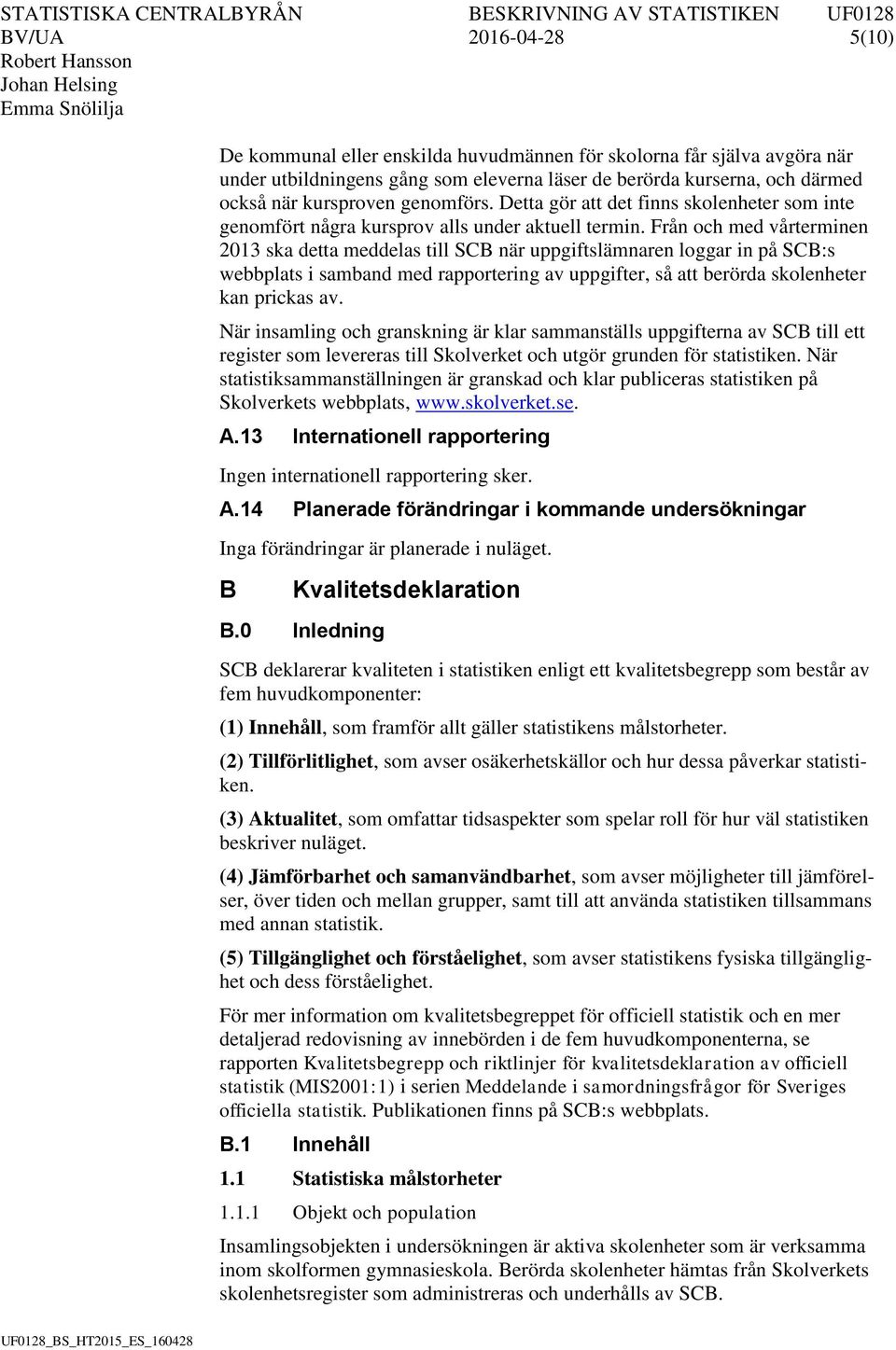 Från och med vårterminen 2013 ska detta meddelas till SCB när uppgiftslämnaren loggar in på SCB:s webbplats i samband med rapportering av uppgifter, så att berörda skolenheter kan prickas av.