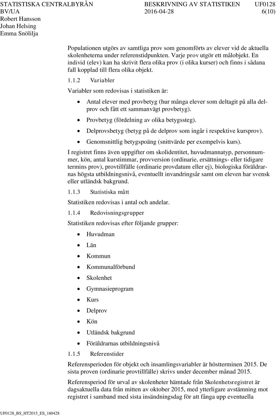 1.2 Variabler Variabler som redovisas i statistiken är: Antal elever med provbetyg (hur många elever som deltagit på alla delprov och fått ett sammanvägt provbetyg).