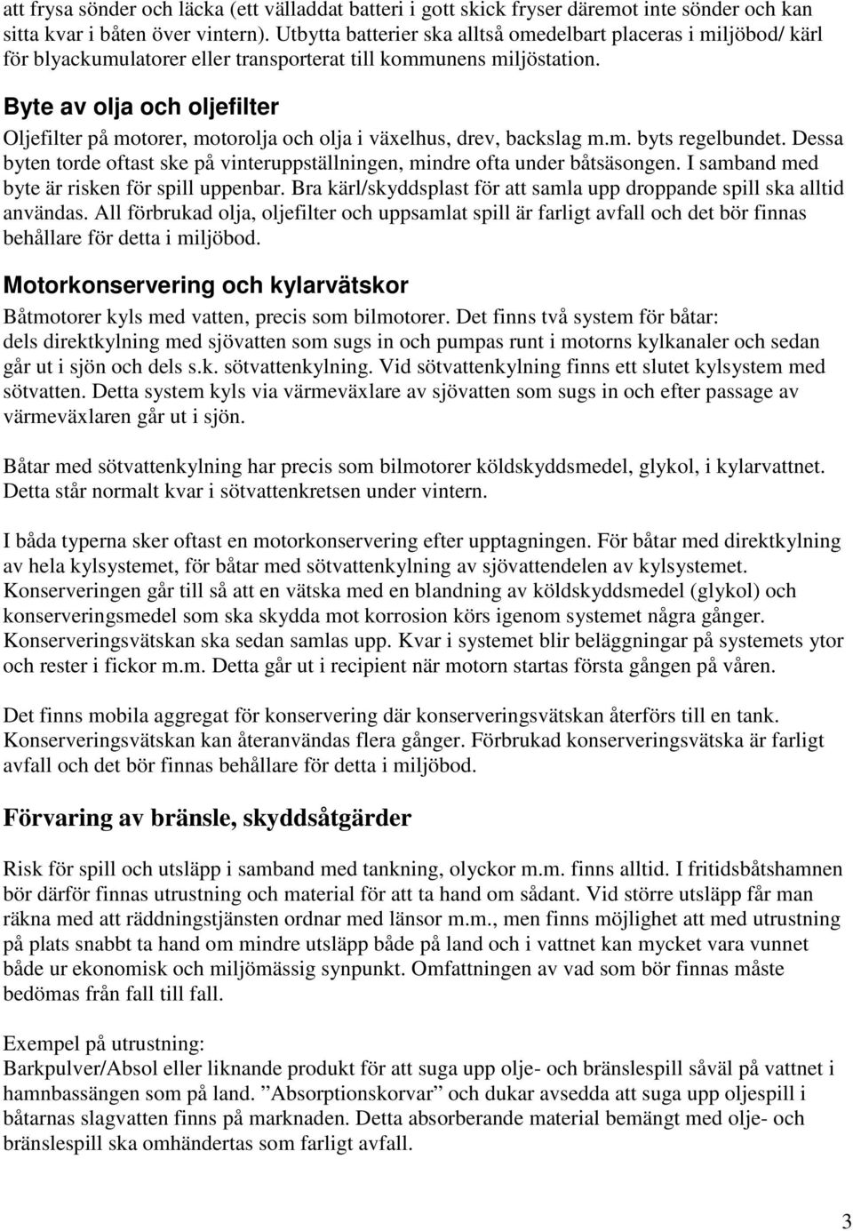 Byte av olja och oljefilter Oljefilter på motorer, motorolja och olja i växelhus, drev, backslag m.m. byts regelbundet.