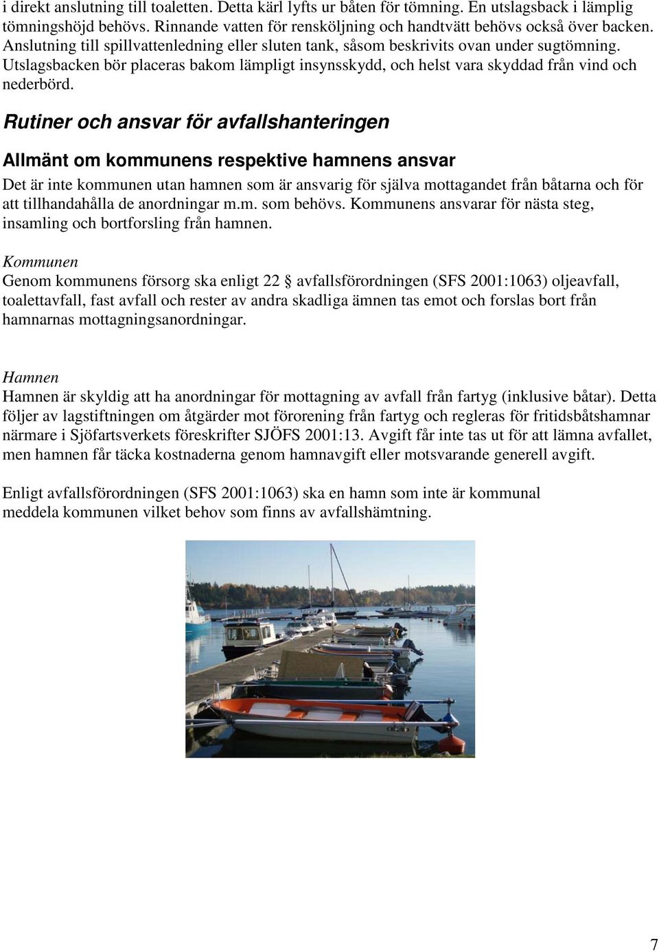 Rutiner och ansvar för avfallshanteringen Allmänt om kommunens respektive hamnens ansvar Det är inte kommunen utan hamnen som är ansvarig för själva mottagandet från båtarna och för att