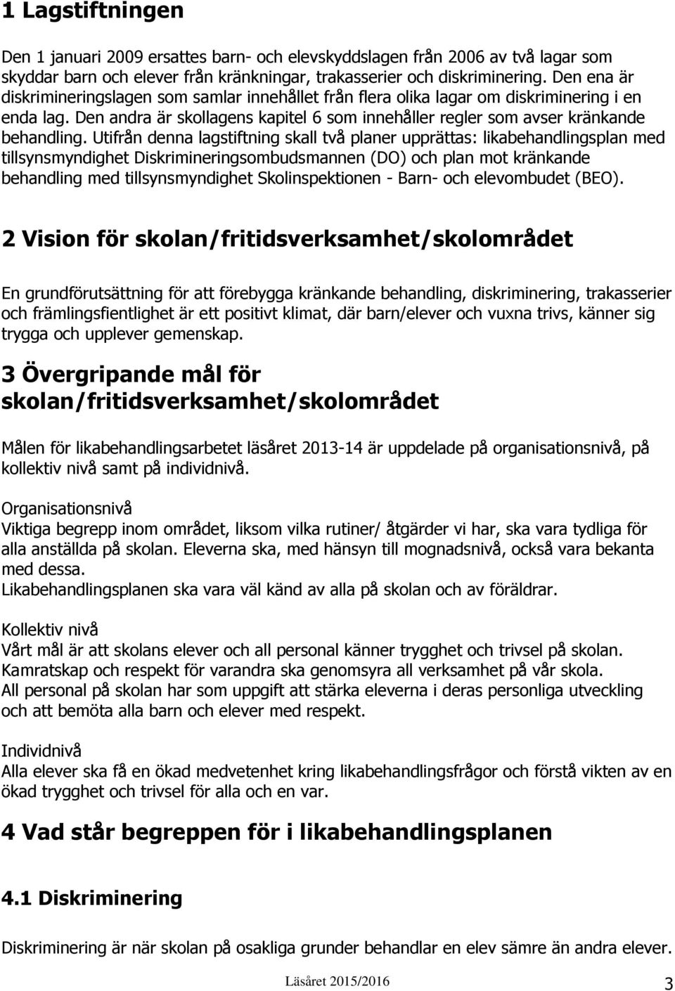 Utifrån denna lagstiftning skall två planer upprättas: likabehandlingsplan med tillsynsmyndighet Diskrimineringsombudsmannen (DO) och plan mot kränkande behandling med tillsynsmyndighet