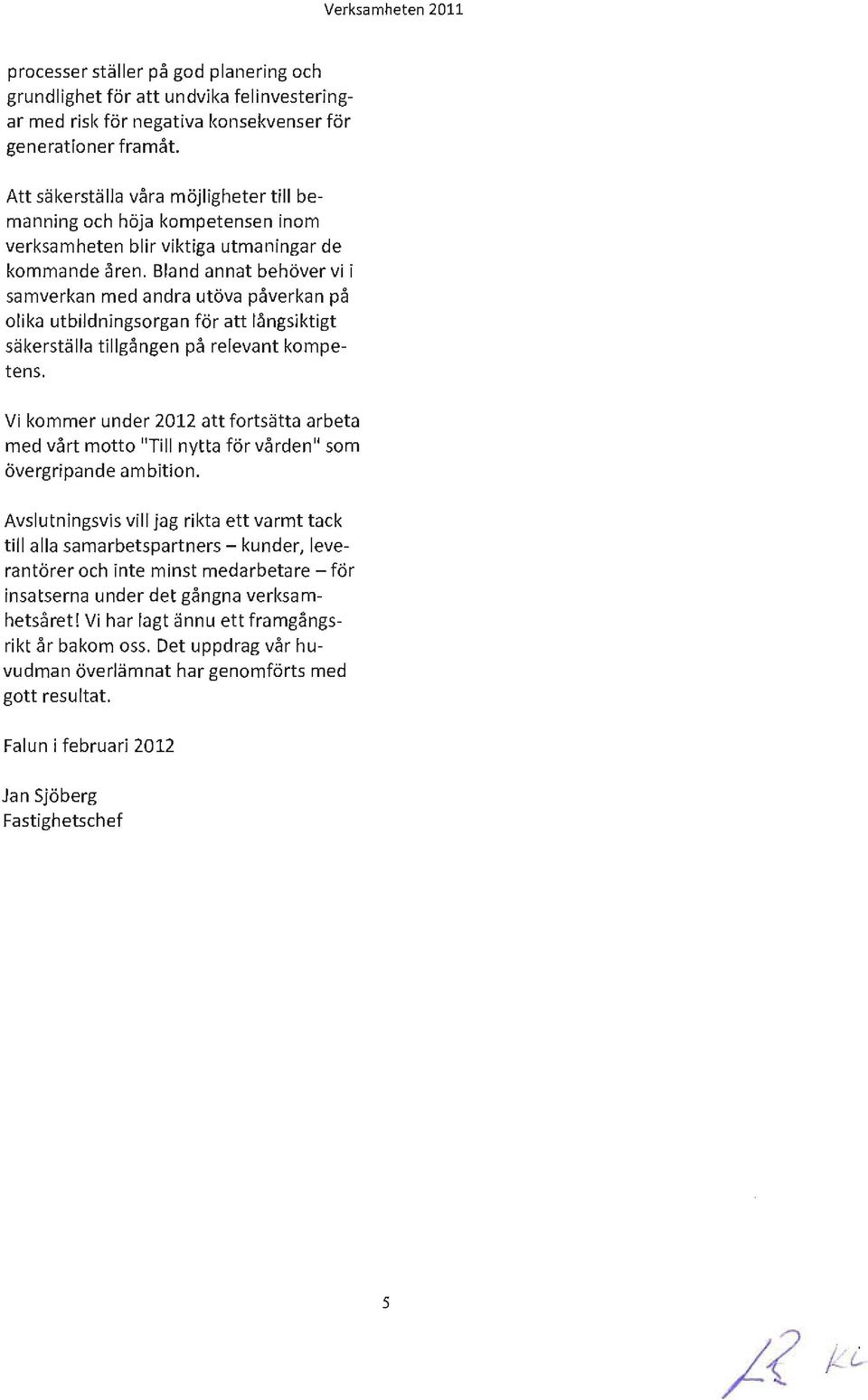 Bland annat behöver vi i samverkan med andra utöva påverkan på olika utbildningsorgan för att långsiktigt säkerställa tillgången på relevant kompetens.