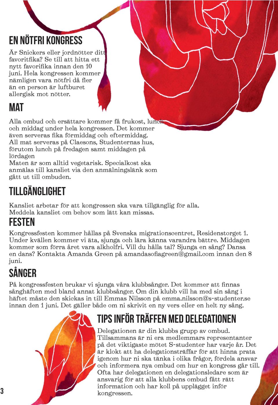 Det kommer även serveras fika förmiddag och eftermiddag. All mat serveras på Claesons, Studenternas hus, förutom lunch på fredagen samt middagen på lördagen Maten är som alltid vegetarisk.