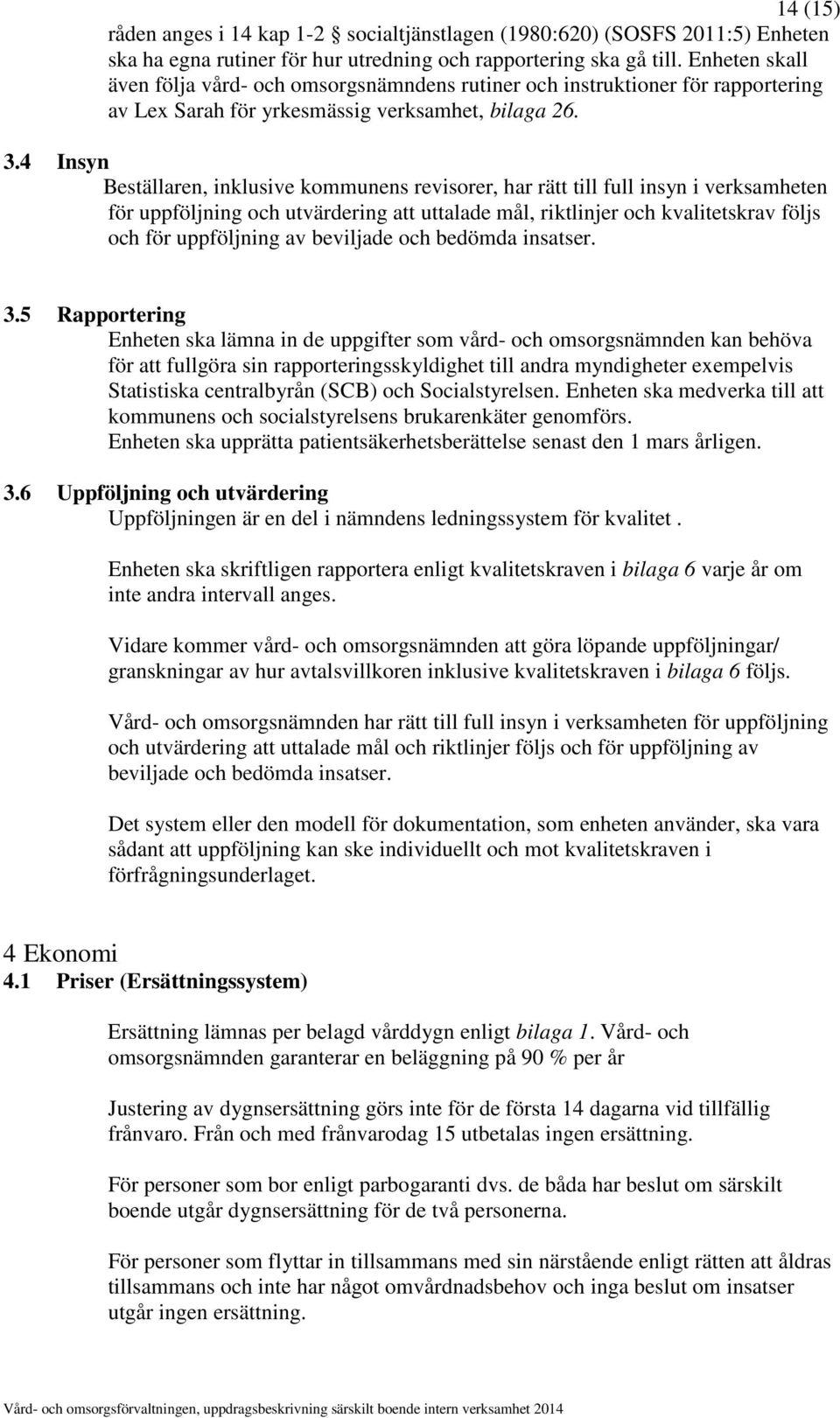 4 Insyn Beställaren, inklusive kommunens revisorer, har rätt till full insyn i verksamheten för uppföljning och utvärdering att uttalade mål, riktlinjer och kvalitetskrav följs och för uppföljning av