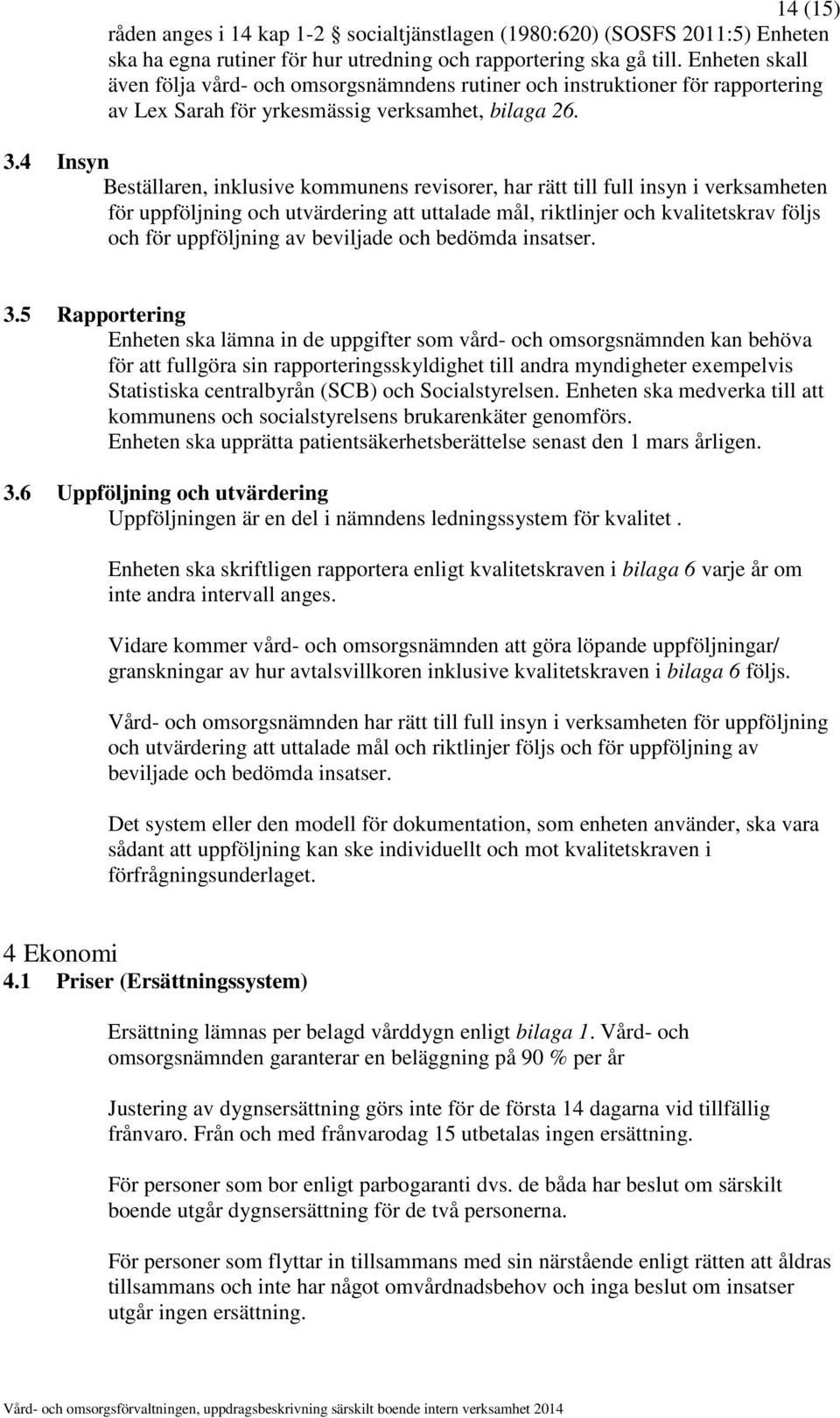 4 Insyn Beställaren, inklusive kommunens revisorer, har rätt till full insyn i verksamheten för uppföljning och utvärdering att uttalade mål, riktlinjer och kvalitetskrav följs och för uppföljning av