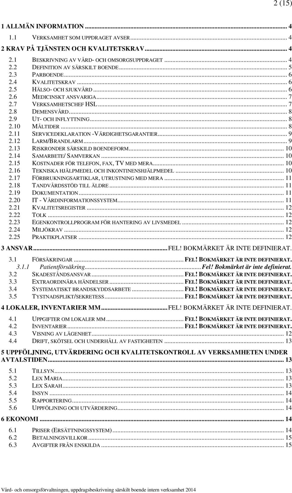 .. 8 2.11 SERVICEDEKLARATION -VÄRDIGHETSGARANTIER... 9 2.12 LARM/BRANDLARM... 9 2.13 RISKRONDER SÄRSKILD BOENDEFORM... 10 2.14 SAMARBETE/ SAMVERKAN... 10 2.15 KOSTNADER FÖR TELEFON, FAX, TV MED MERA.