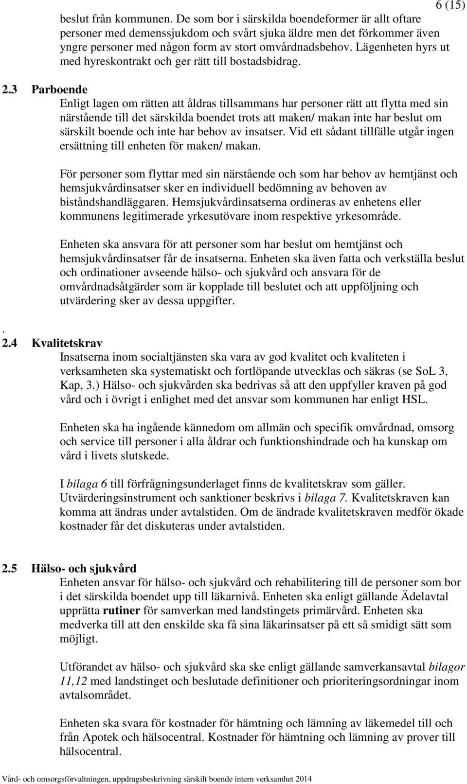 Lägenheten hyrs ut med hyreskontrakt och ger rätt till bostadsbidrag. 2.