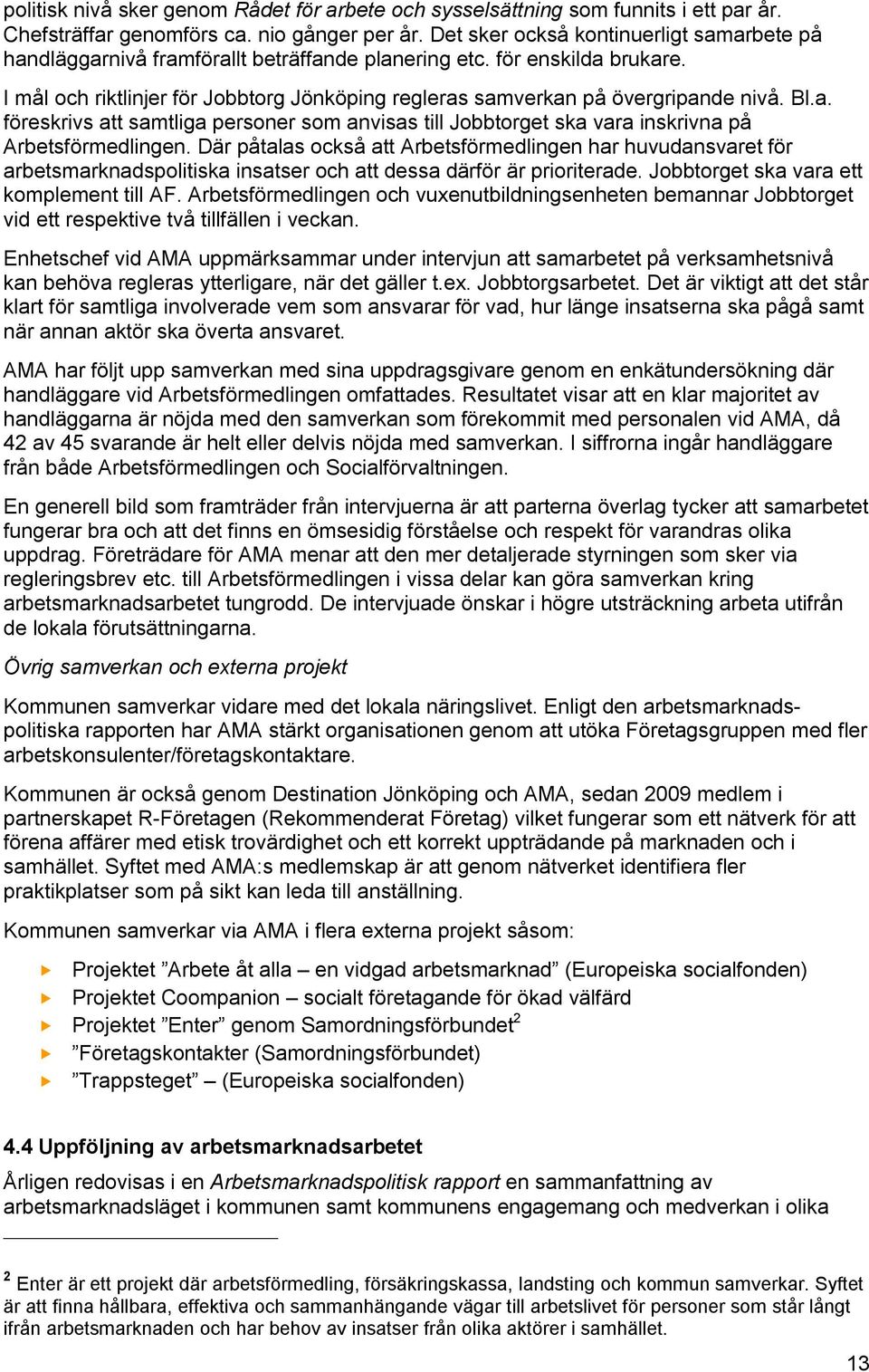 I mål och riktlinjer för Jobbtorg Jönköping regleras samverkan på övergripande nivå. Bl.a. föreskrivs att samtliga personer som anvisas till Jobbtorget ska vara inskrivna på Arbetsförmedlingen.