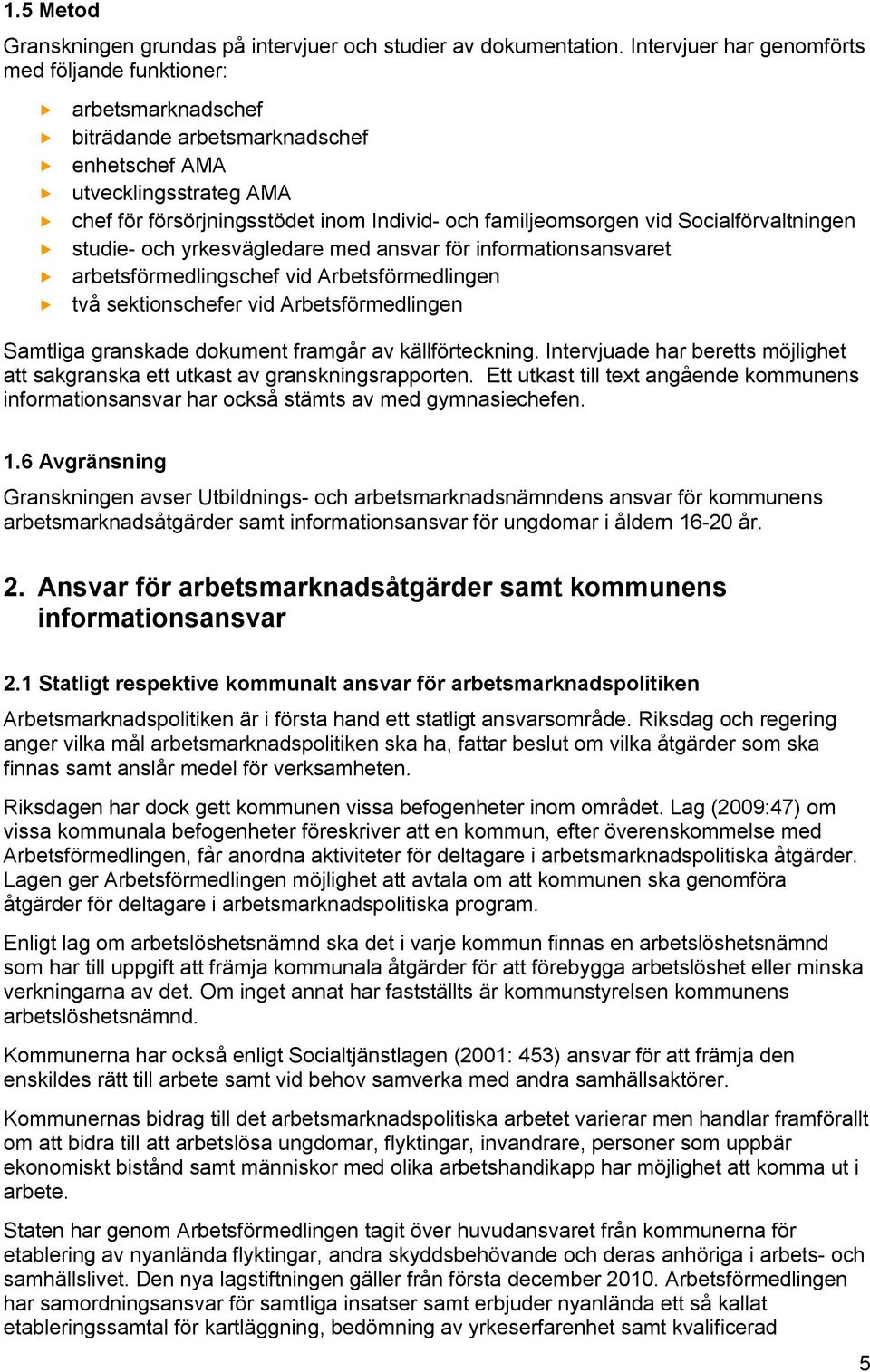 vid Socialförvaltningen studie- och yrkesvägledare med ansvar för informationsansvaret arbetsförmedlingschef vid Arbetsförmedlingen två sektionschefer vid Arbetsförmedlingen Samtliga granskade