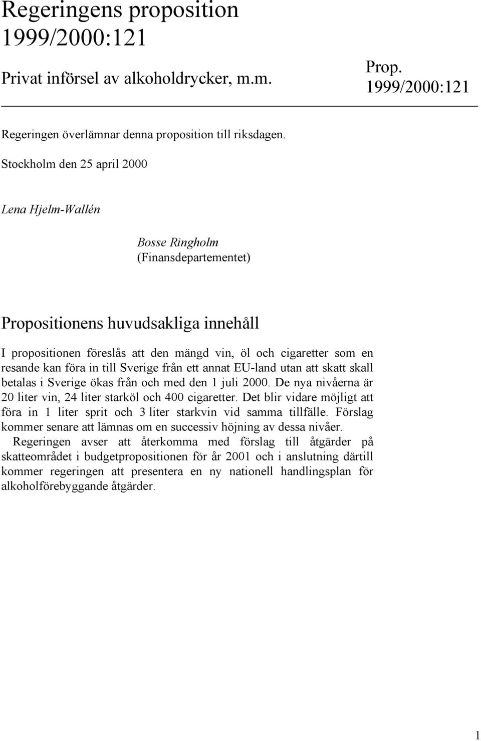 kan föra in till Sverige från ett annat EU-land utan att skatt skall betalas i Sverige ökas från och med den 1 juli 2000. De nya nivåerna är 20 liter vin, 24 liter starköl och 400 cigaretter.