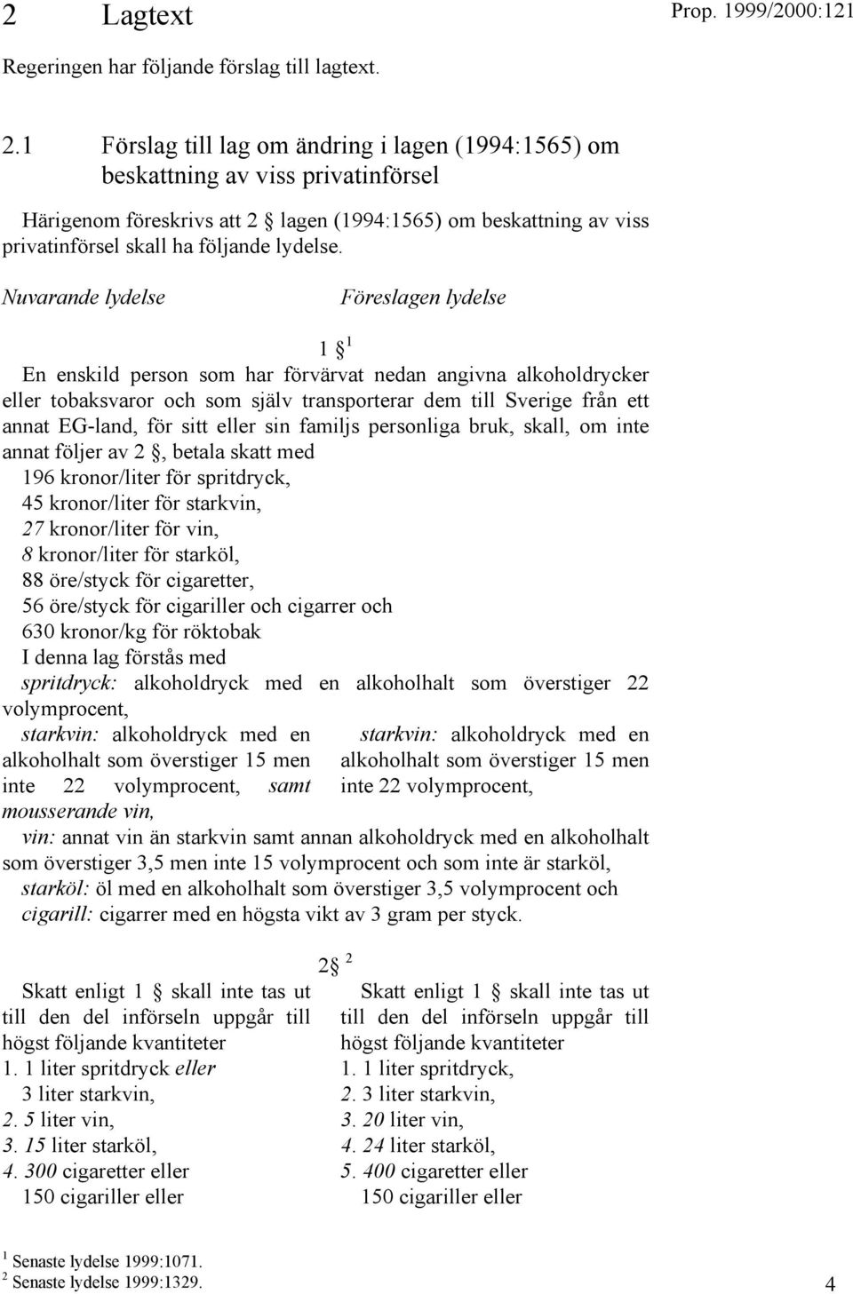 Nuvarande lydelse Föreslagen lydelse 1 1 En enskild person som har förvärvat nedan angivna alkoholdrycker eller tobaksvaror och som själv transporterar dem till Sverige från ett annat EG-land, för