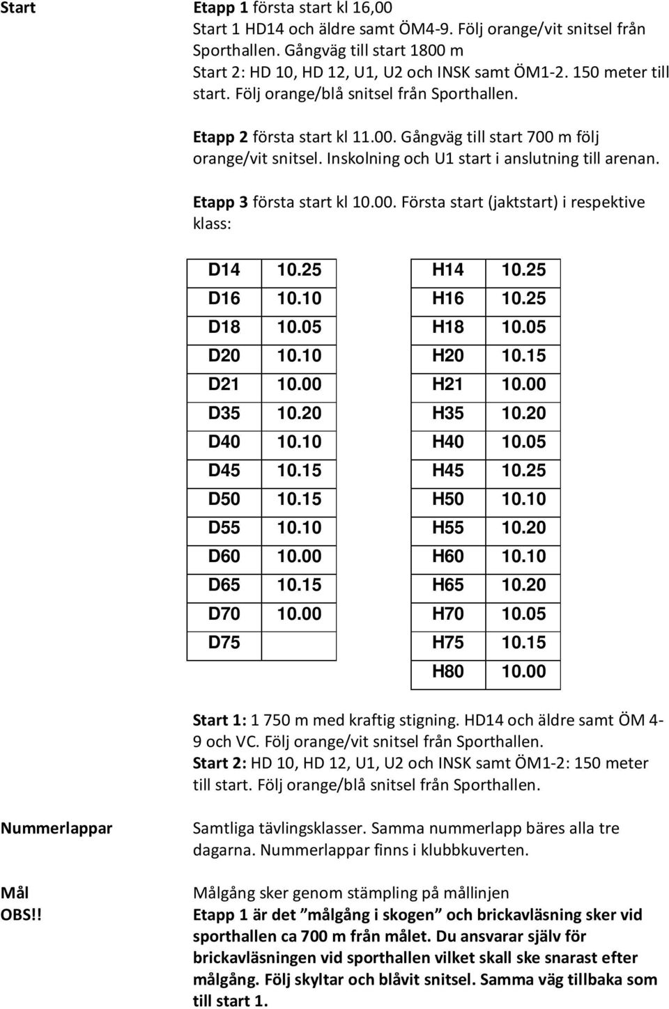 Etapp 3 första start kl 10.00. Första start (jaktstart) i respektive klass: D14 10.25 H14 10.25 D16 10.10 H16 10.25 D18 10.05 H18 10.05 D20 10.10 H20 10.15 D21 10.00 H21 10.00 D35 10.20 H35 10.