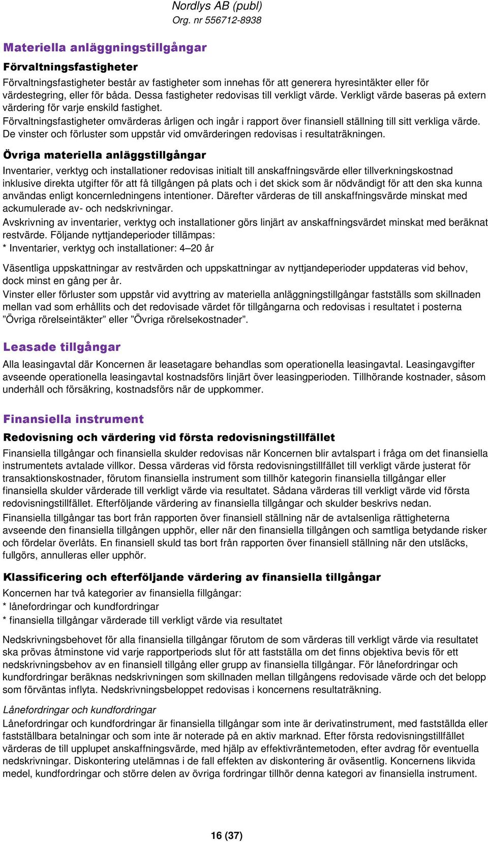 Förvaltningsfastigheter omvärderas årligen och ingår i rapport över finansiell ställning till sitt verkliga värde. De vinster och förluster som uppstår vid omvärderingen redovisas i resultaträkningen.