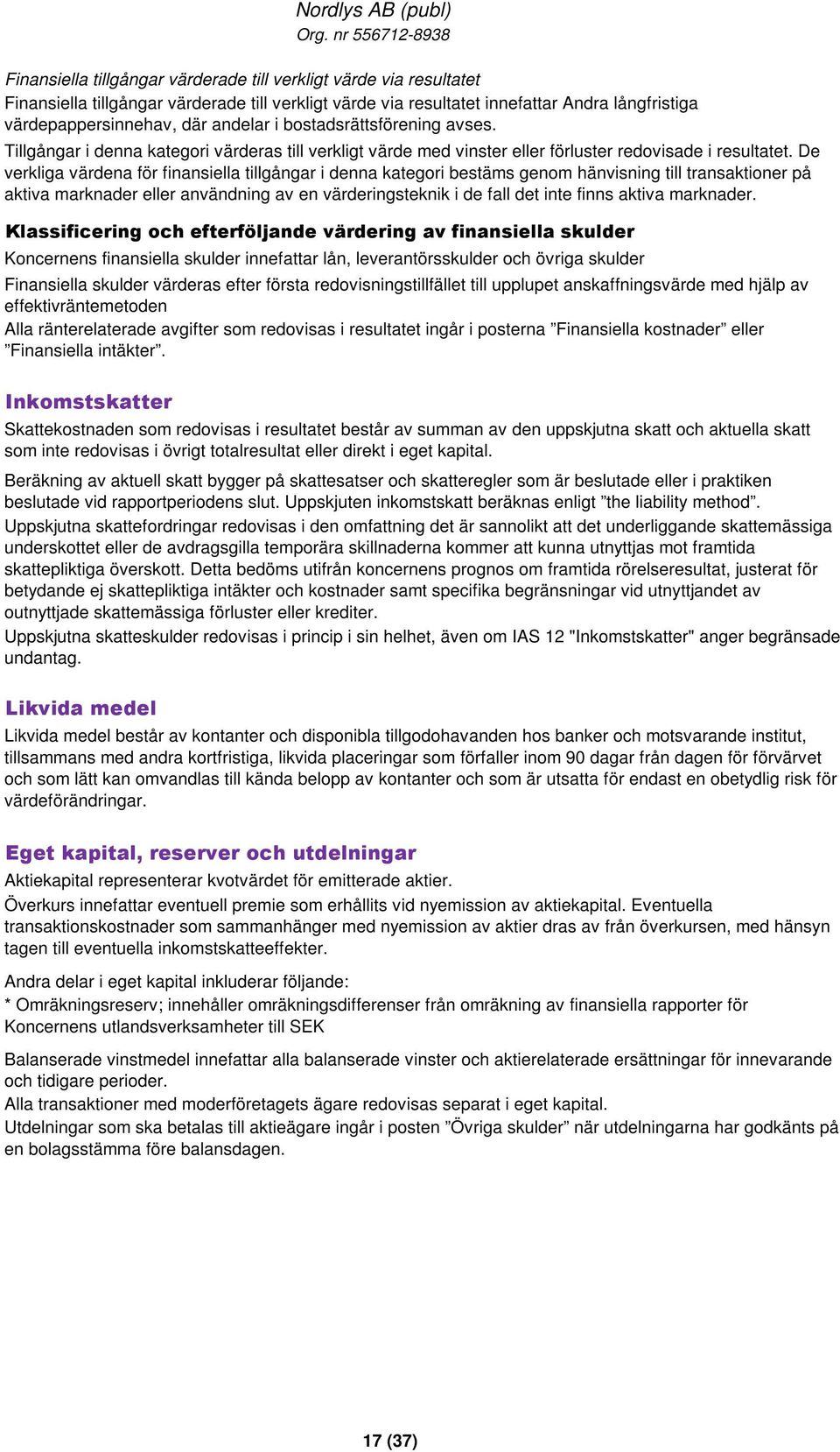 De verkliga värdena för finansiella tillgångar i denna kategori bestäms genom hänvisning till transaktioner på aktiva marknader eller användning av en värderingsteknik i de fall det inte finns aktiva
