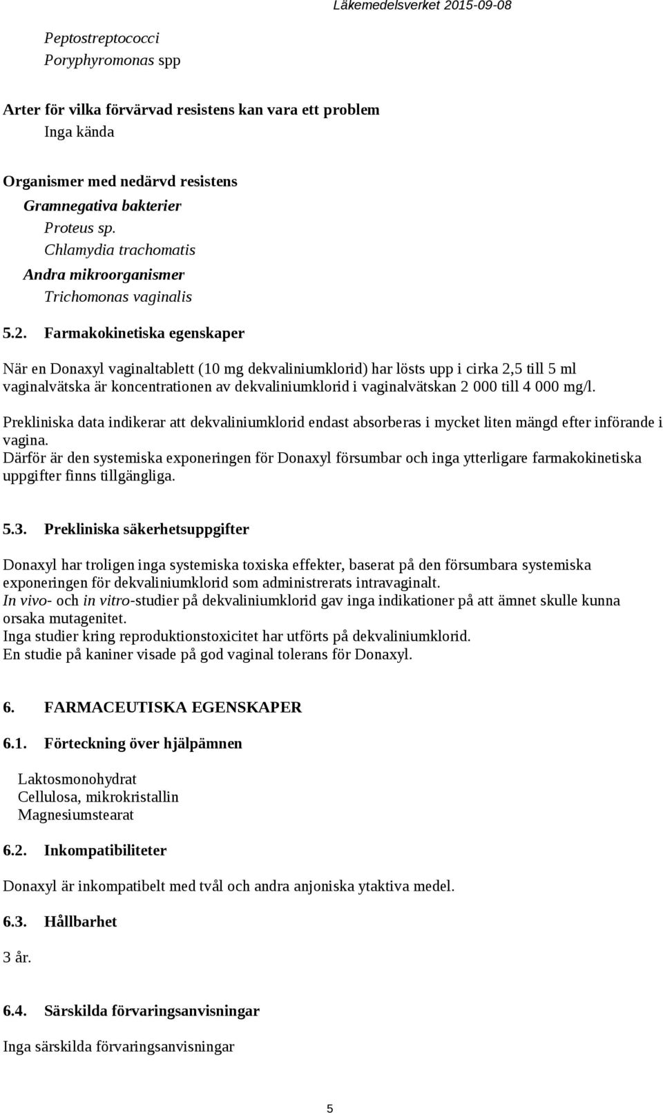 Farmakokinetiska egenskaper När en Donaxyl vaginaltablett (10 mg dekvaliniumklorid) har lösts upp i cirka 2,5 till 5 ml vaginalvätska är koncentrationen av dekvaliniumklorid i vaginalvätskan 2 000