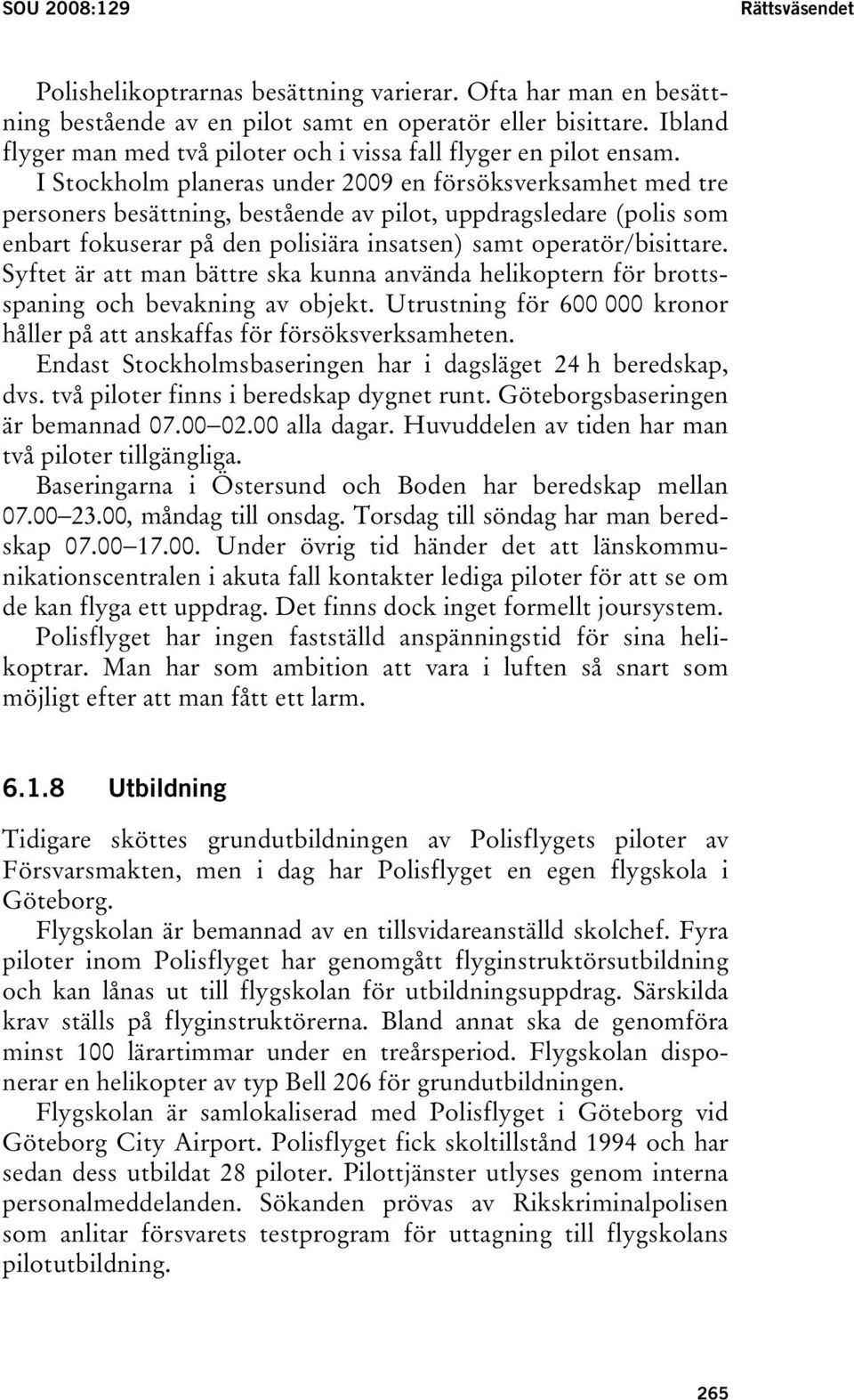 I Stockholm planeras under 2009 en försöksverksamhet med tre personers besättning, bestående av pilot, uppdragsledare (polis som enbart fokuserar på den polisiära insatsen) samt operatör/bisittare.