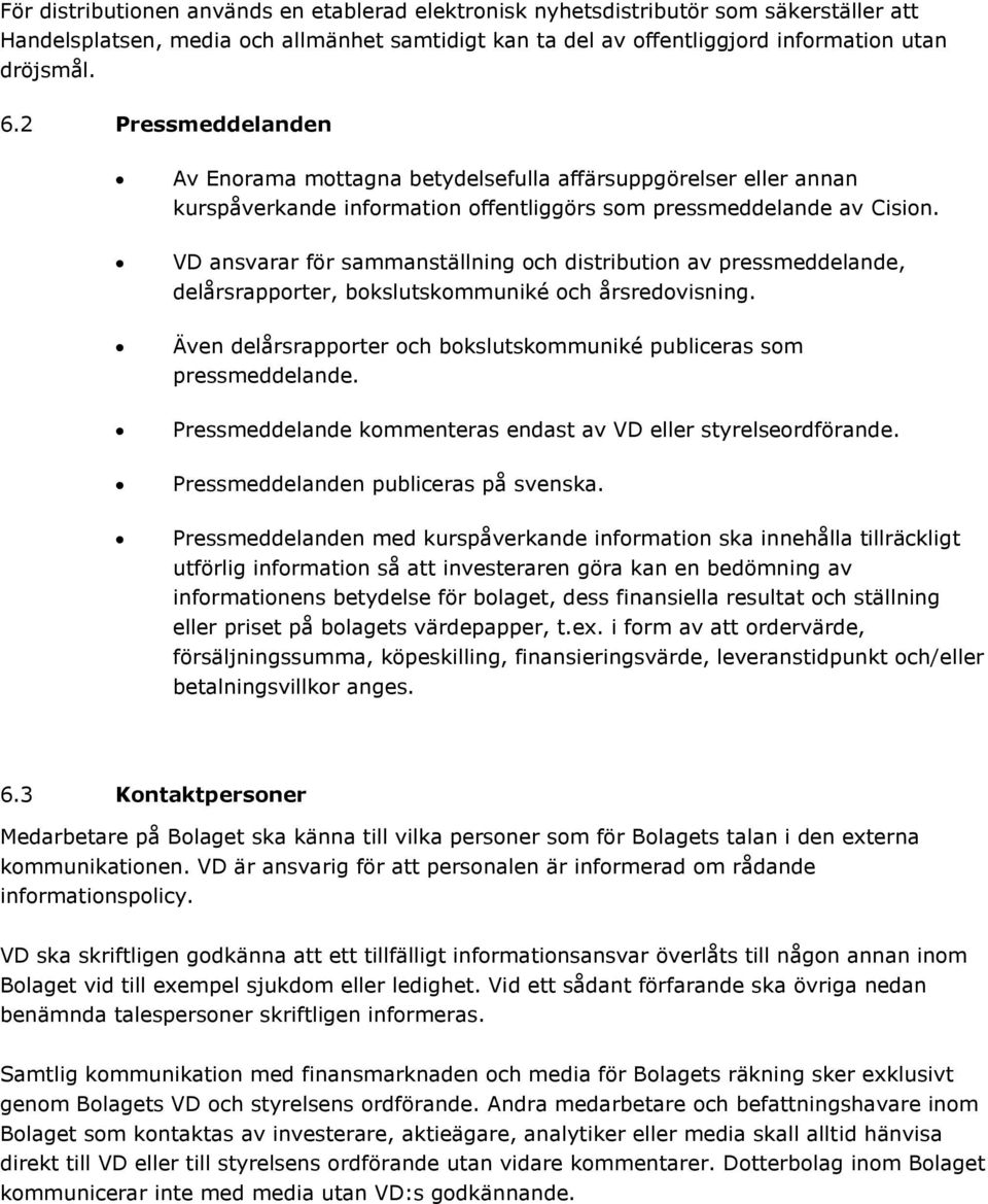 VD ansvarar för sammanställning och distribution av pressmeddelande, delårsrapporter, bokslutskommuniké och årsredovisning. Även delårsrapporter och bokslutskommuniké publiceras som pressmeddelande.