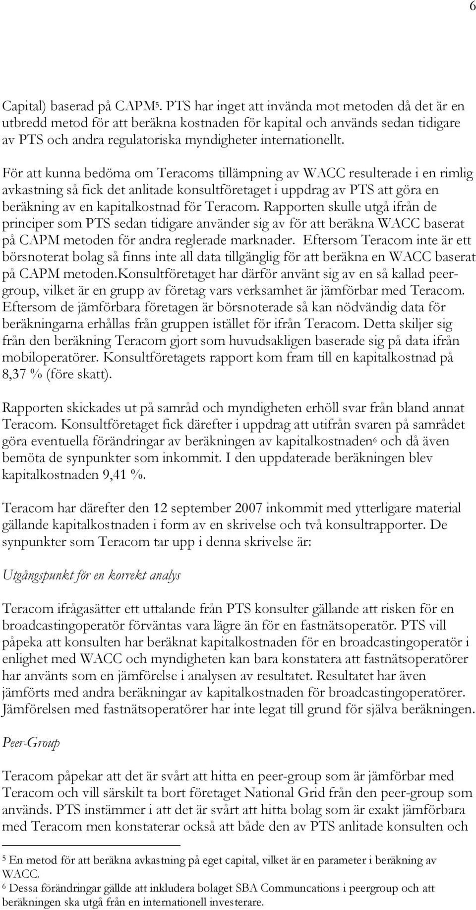 För att kunna bedöma om Teracoms tillämpning av WACC resulterade i en rimlig avkastning så fick det anlitade konsultföretaget i uppdrag av PTS att göra en beräkning av en kapitalkostnad för Teracom.