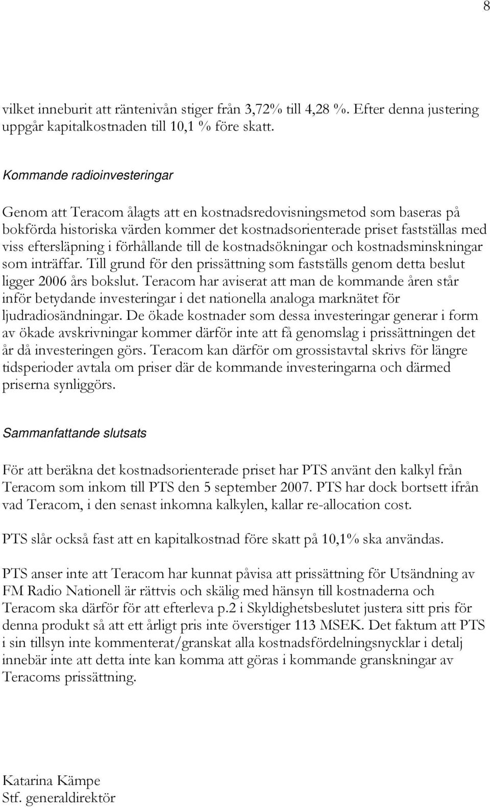 eftersläpning i förhållande till de kostnadsökningar och kostnadsminskningar som inträffar. Till grund för den prissättning som fastställs genom detta beslut ligger 2006 års bokslut.