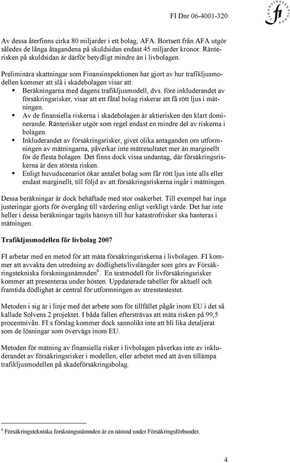 Preliminära skattningar som Finansinspektionen har gjort av hur trafikljusmodellen kommer att slå i skadebolagen visar att: Beräkningarna med dagens trafikljusmodell, dvs.