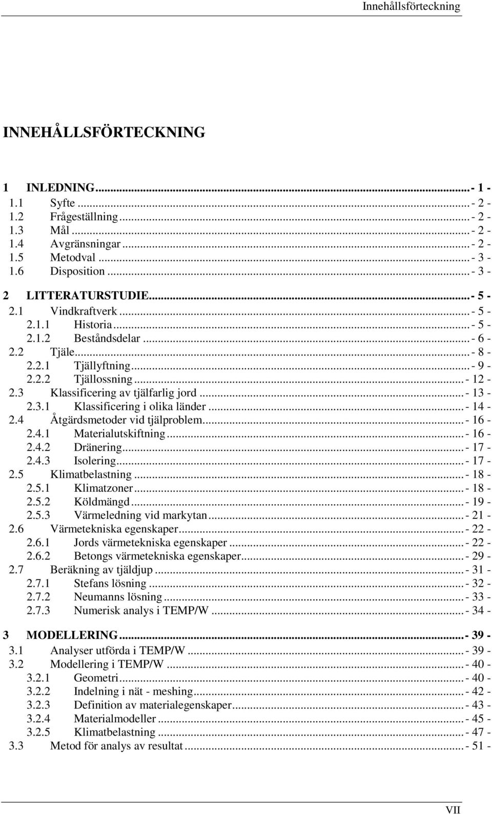 3 Klassificering av tjälfarlig jord... - 13-2.3.1 Klassificering i olika länder... - 14-2.4 Åtgärdsmetoder vid tjälproblem... - 16-2.4.1 Materialutskiftning... - 16-2.4.2 Dränering... - 17-2.4.3 Isolering.