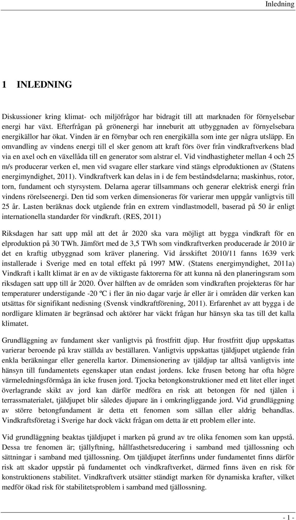 En omvandling av vindens energi till el sker genom att kraft förs över från vindkraftverkens blad via en axel och en växellåda till en generator som alstrar el.