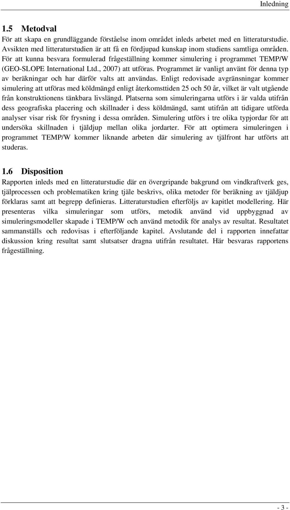 För att kunna besvara formulerad frågeställning kommer simulering i programmet TEMP/W (GEO-SLOPE International Ltd., 2007) att utföras.