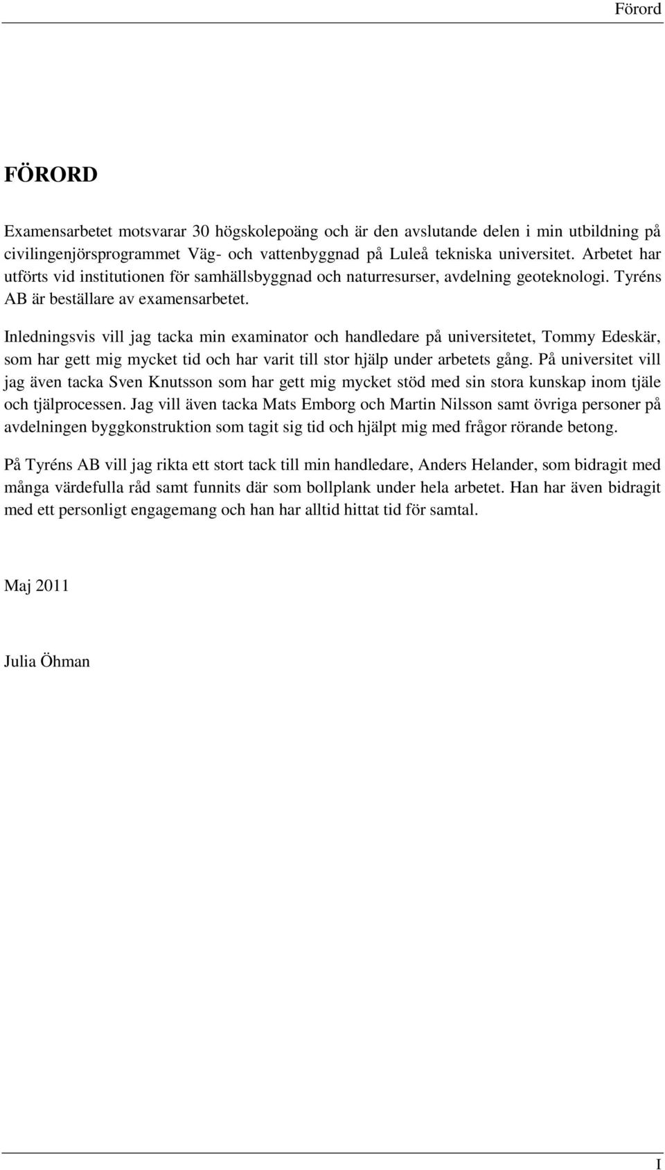Inledningsvis vill jag tacka min examinator och handledare på universitetet, Tommy Edeskär, som har gett mig mycket tid och har varit till stor hjälp under arbetets gång.
