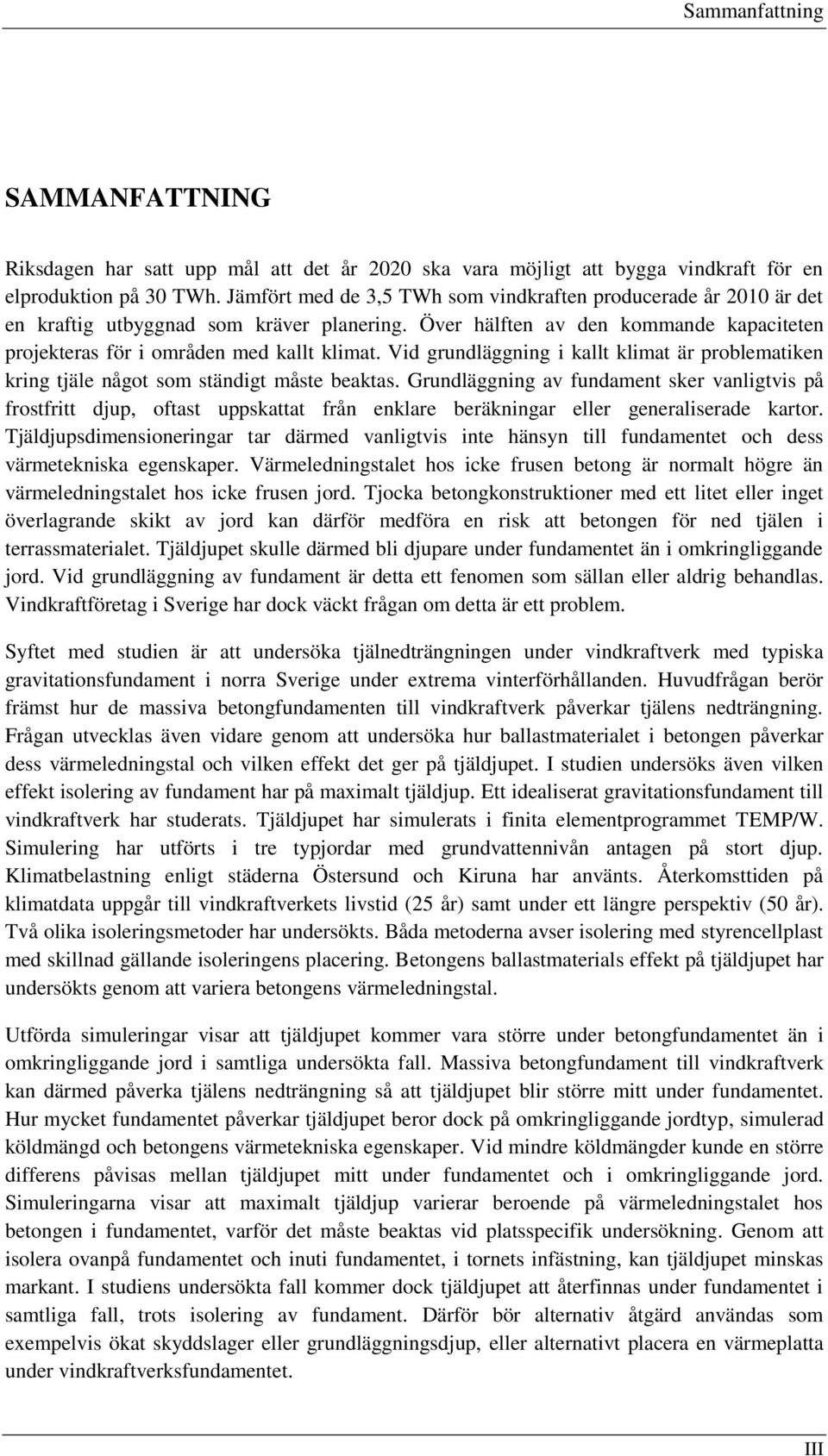 Vid grundläggning i kallt klimat är problematiken kring tjäle något som ständigt måste beaktas.