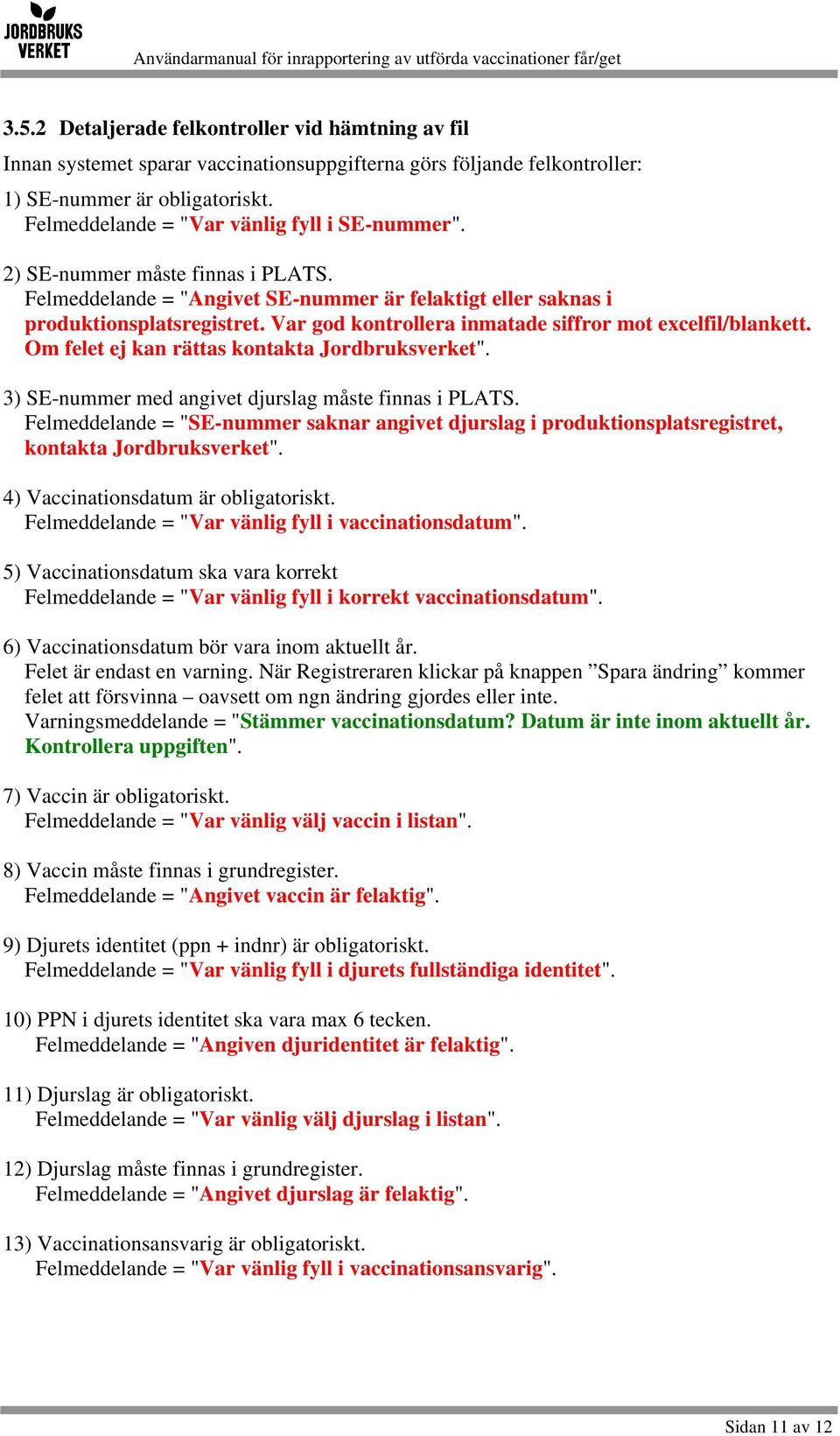 Var god kontrollera inmatade siffror mot excelfil/blankett. Om felet ej kan rättas kontakta Jordbruksverket". 3) SE-nummer med angivet djurslag måste finnas i PLATS.