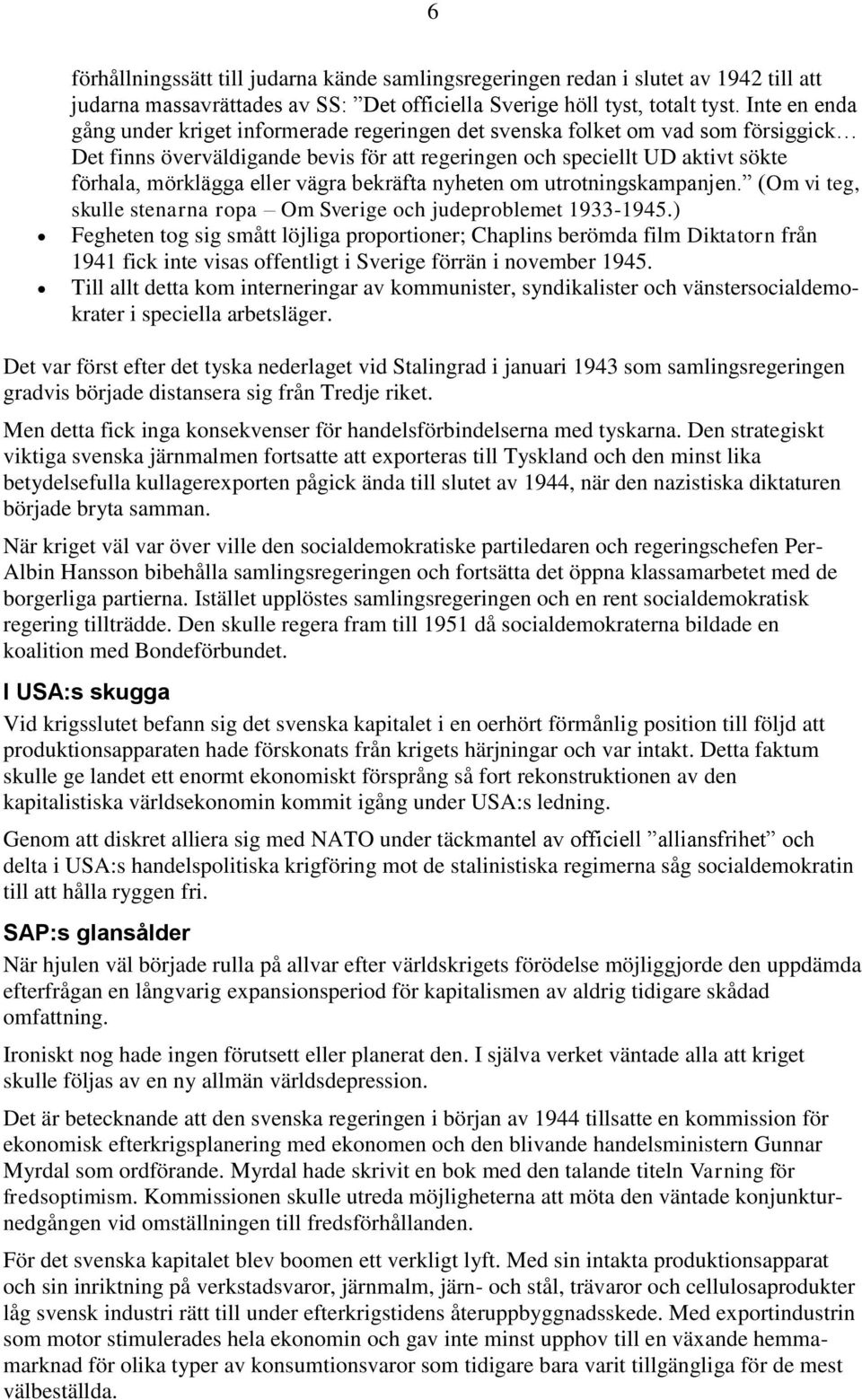 vägra bekräfta nyheten om utrotningskampanjen. (Om vi teg, skulle stenarna ropa Om Sverige och judeproblemet 1933-1945.