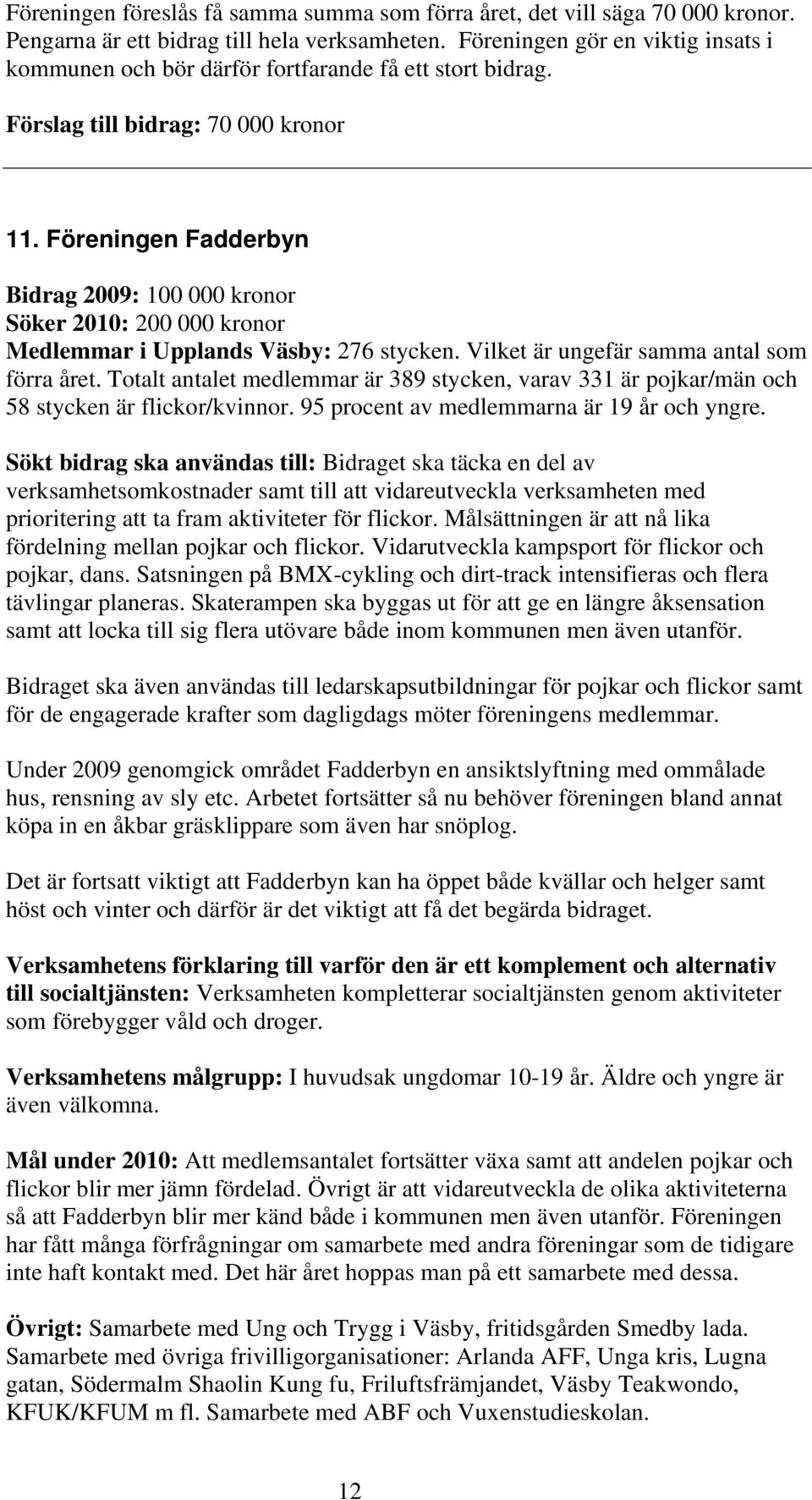 Föreningen Fadderbyn Bidrag 2009: 100 000 kronor Söker 2010: 200 000 kronor Medlemmar i Upplands Väsby: 276 stycken. Vilket är ungefär samma antal som förra året.