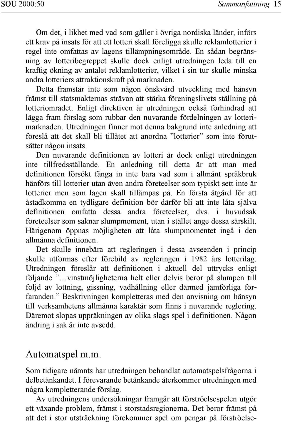 En sådan begränsning av lotteribegreppet skulle dock enligt utredningen leda till en kraftig ökning av antalet reklamlotterier, vilket i sin tur skulle minska andra lotteriers attraktionskraft på