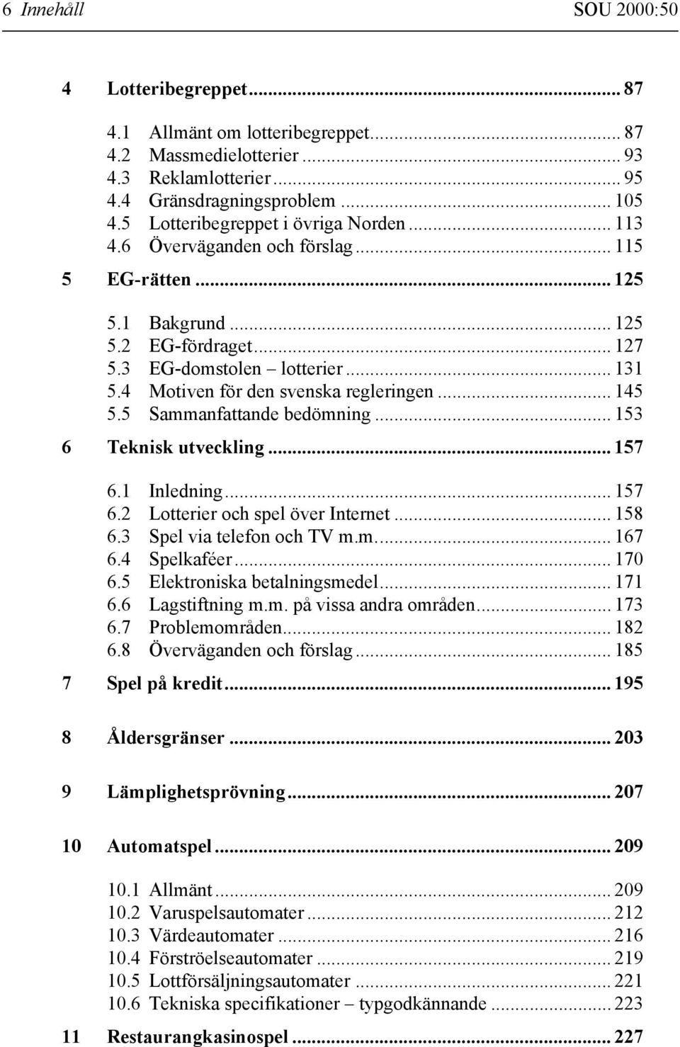 4 Motiven för den svenska regleringen... 145 5.5 Sammanfattande bedömning... 153 6 Teknisk utveckling... 157 6.1 Inledning... 157 6.2 Lotterier och spel över Internet... 158 6.