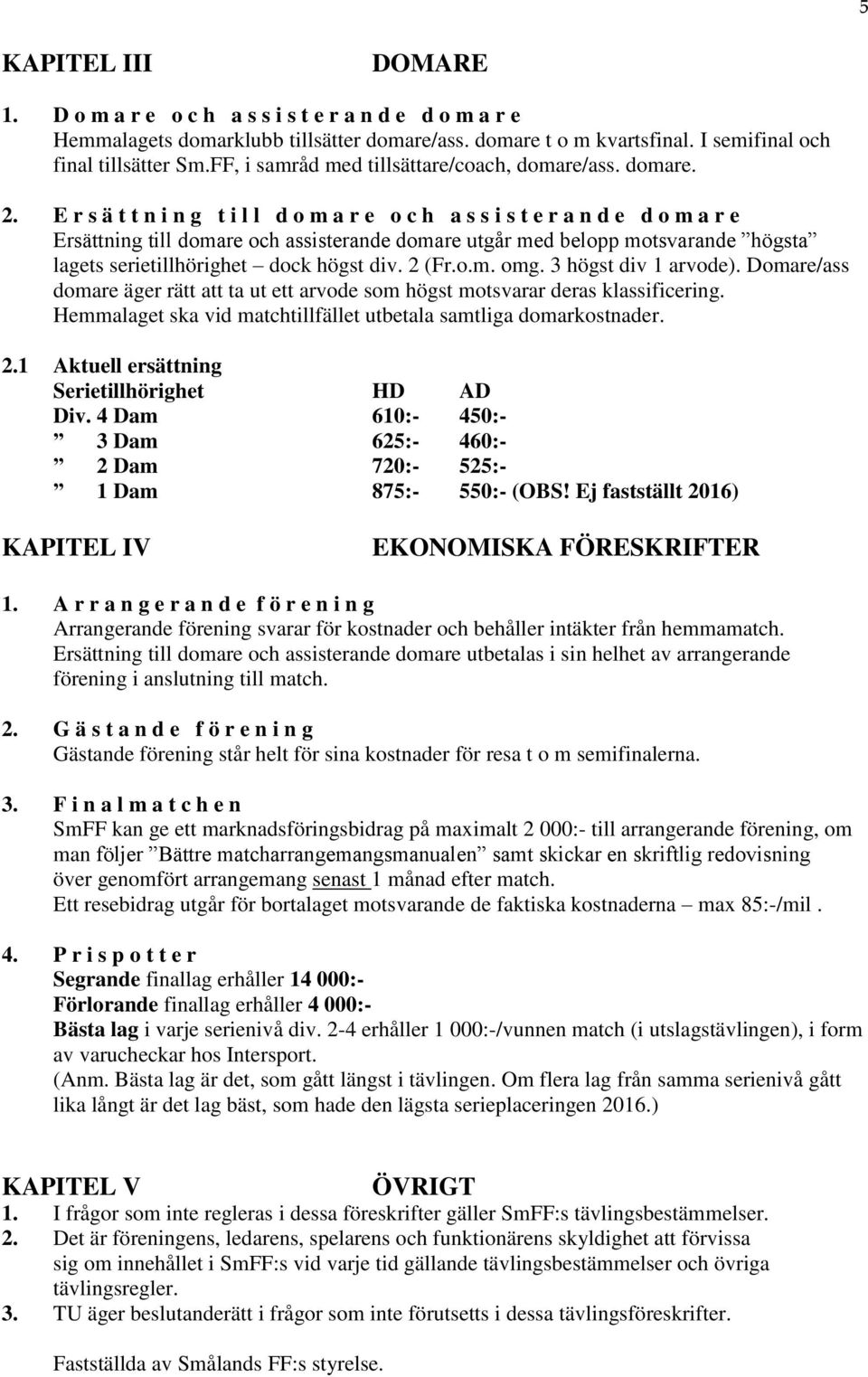 E r s ä t t n i n g t i l l d o m a r e o c h a s s i s t e r a n d e d o m a r e Ersättning till domare och assisterande domare utgår med belopp motsvarande högsta lagets serietillhörighet dock