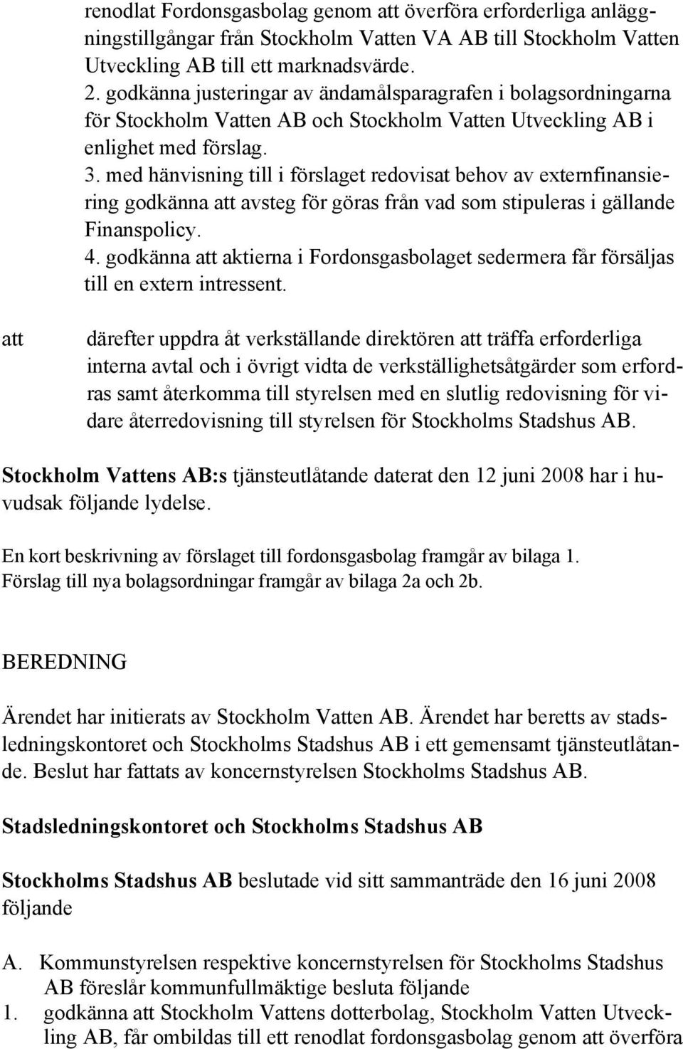 med hänvisning till i förslaget redovisat behov av externfinansiering godkänna att avsteg för göras från vad som stipuleras i gällande Finanspolicy. 4.