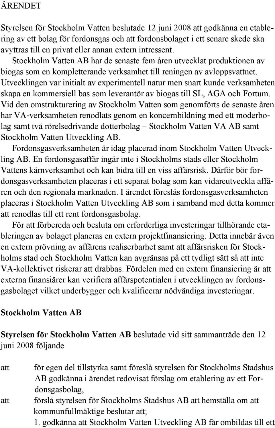 Utvecklingen var initialt av experimentell natur men snart kunde verksamheten skapa en kommersiell bas som leverantör av biogas till SL, AGA och Fortum.