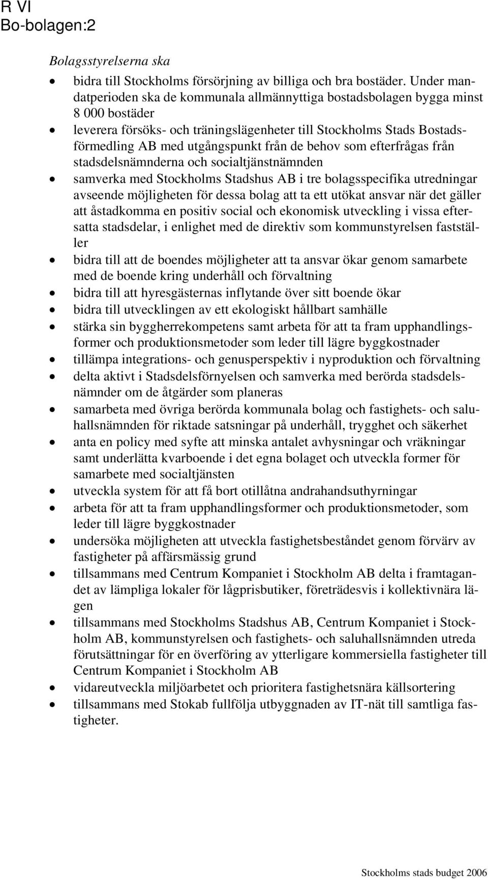 de behov som efterfrågas från stadsdelsnämnderna och socialtjänstnämnden samverka med Stockholms Stadshus AB i tre bolagsspecifika utredningar avseende möjligheten för dessa bolag att ta ett utökat