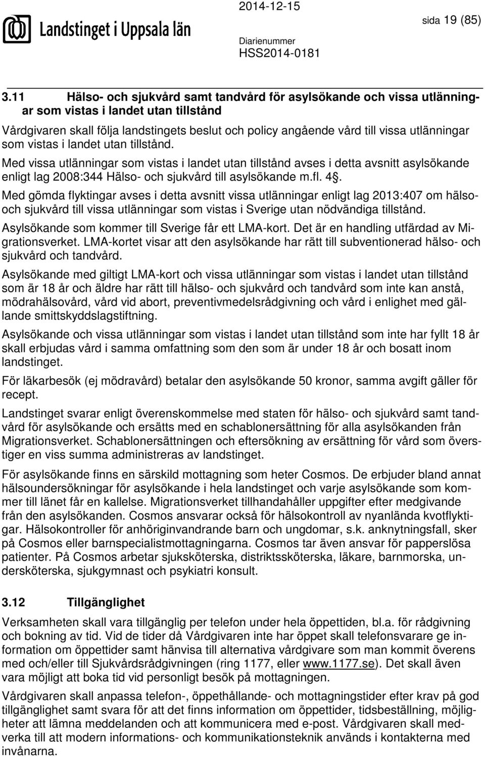 utlänningar som vistas i landet utan tillstånd. Med vissa utlänningar som vistas i landet utan tillstånd avses i detta avsnitt asylsökande enligt lag 2008:344 Hälso- och sjukvård till asylsökande m.