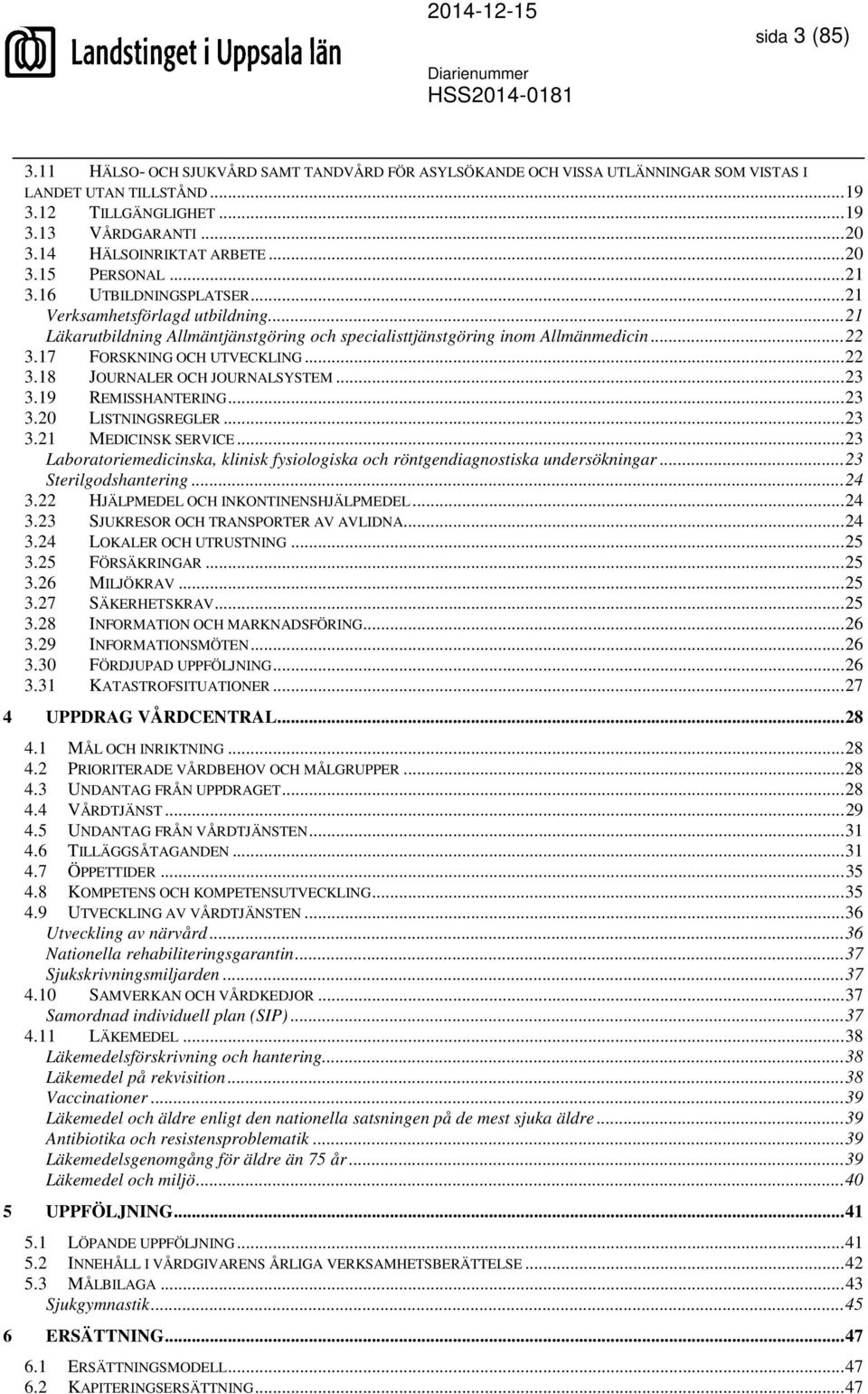 .. 22 3.17 FORSKNING OCH UTVECKLING... 22 3.18 JOURNALER OCH JOURNALSYSTEM... 23 3.19 REMISSHANTERING... 23 3.20 LISTNINGSREGLER... 23 3.21 MEDICINSK SERVICE.