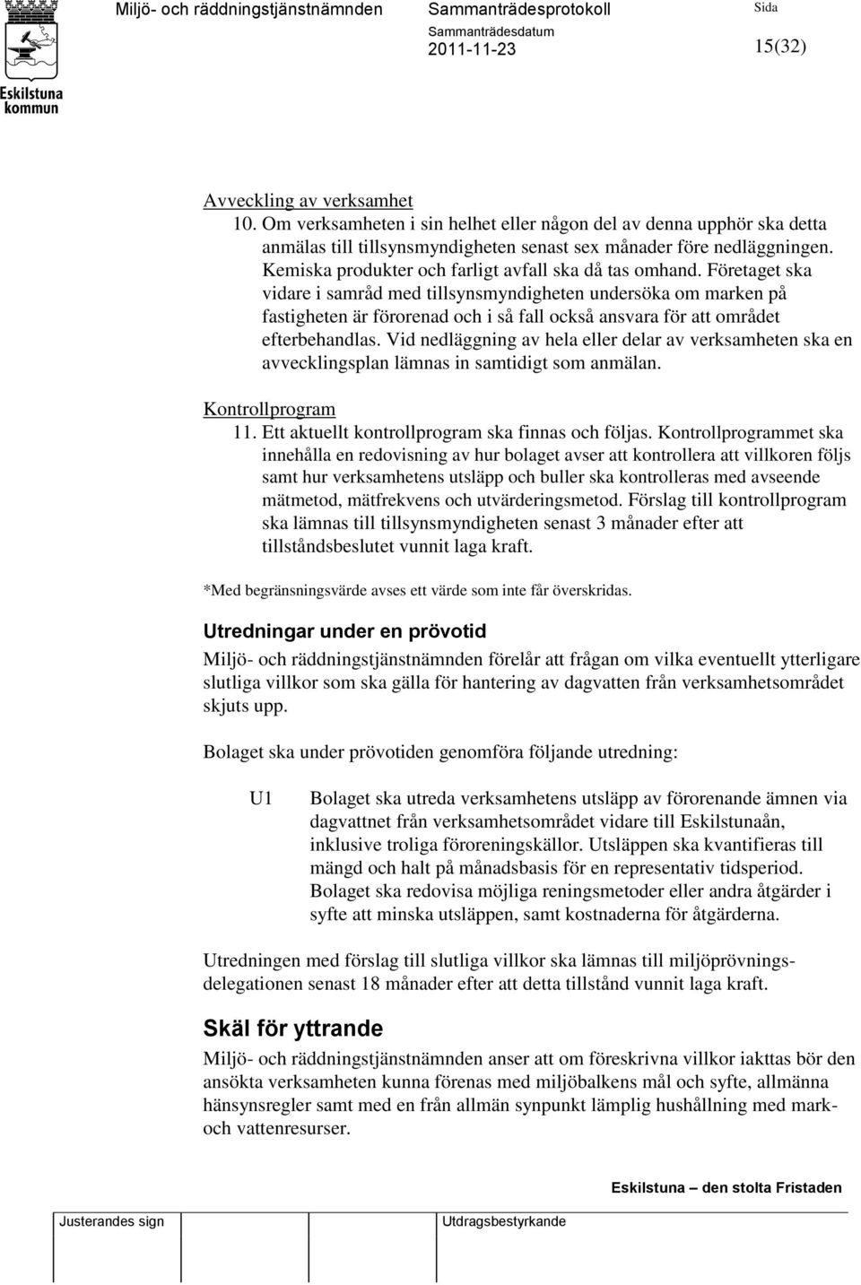 Företaget ska vidare i samråd med tillsynsmyndigheten undersöka om marken på fastigheten är förorenad och i så fall också ansvara för att området efterbehandlas.