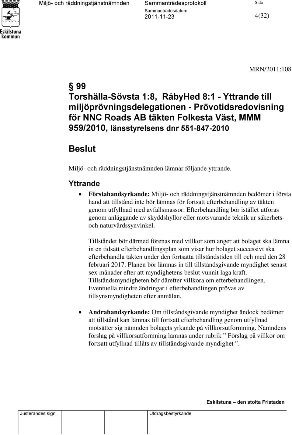 Yttrande Förstahandsyrkande: Miljö- och räddningstjänstnämnden bedömer i första hand att tillstånd inte bör lämnas för fortsatt efterbehandling av täkten genom utfyllnad med avfallsmassor.