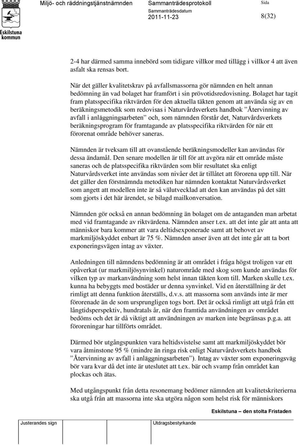 Bolaget har tagit fram platsspecifika riktvärden för den aktuella täkten genom att använda sig av en beräkningsmetodik som redovisas i Naturvårdsverkets handbok Återvinning av avfall i